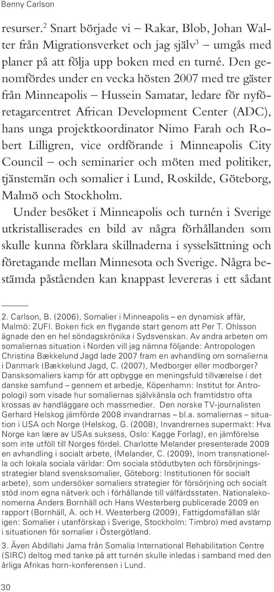 Robert Lilligren, vice ordförande i Minneapolis City Council och seminarier och möten med politiker, tjänstemän och somalier i Lund, Roskilde, Göteborg, Malmö och Stockholm.