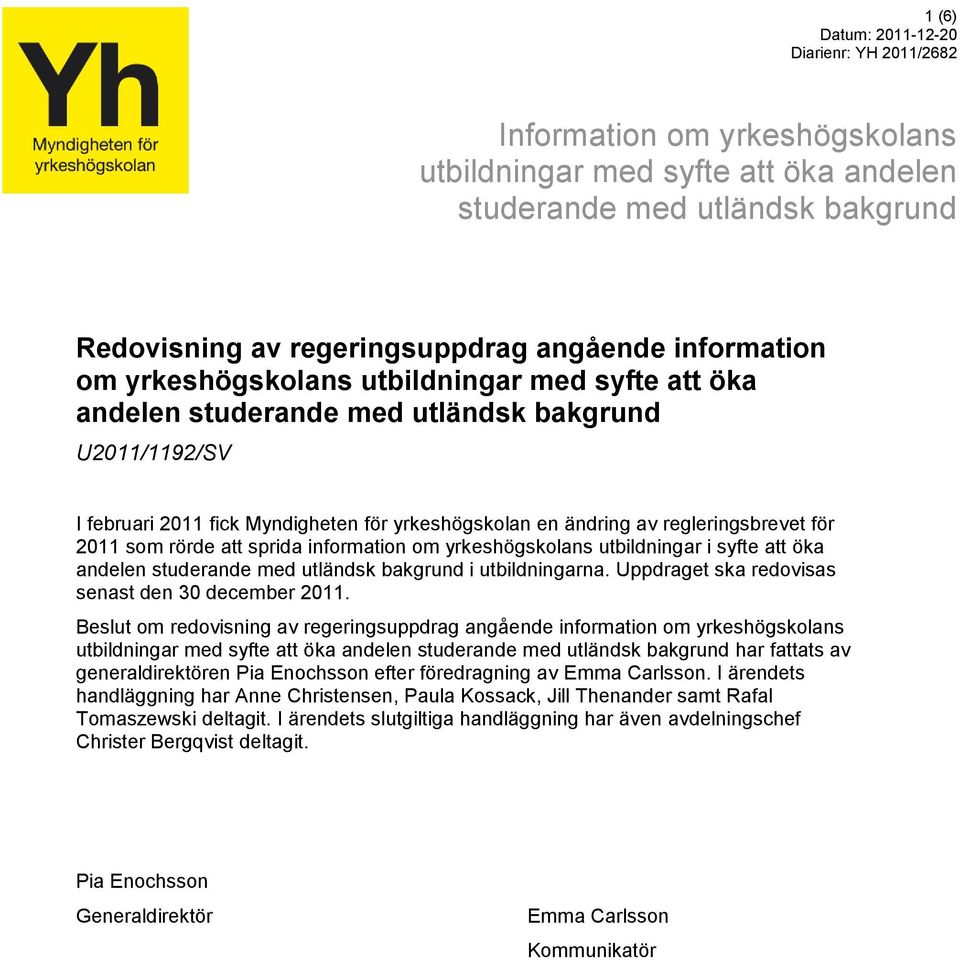 information om yrkeshögskolans utbildningar i syfte att öka andelen studerande med utländsk bakgrund i utbildningarna. Uppdraget ska redovisas senast den 30 december 2011.