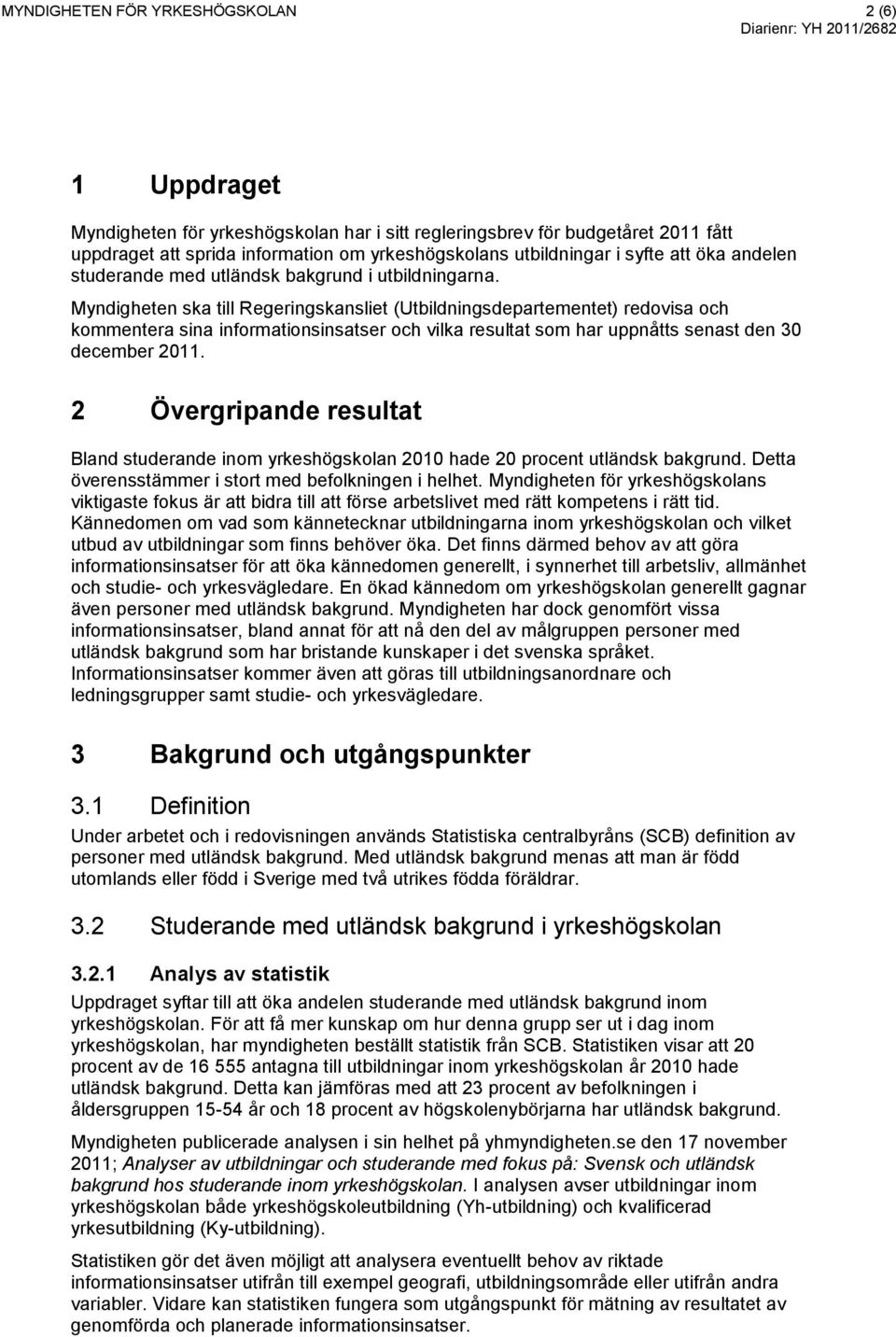 Myndigheten ska till Regeringskansliet (Utbildningsdepartementet) redovisa och kommentera sina informationsinsatser och vilka resultat som har uppnåtts senast den 30 december 2011.