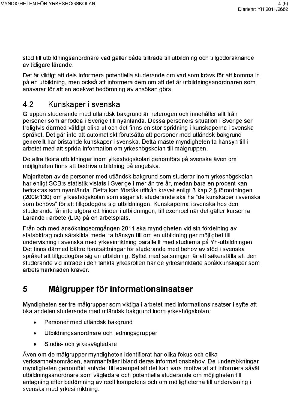 adekvat bedömning av ansökan görs. 4.2 Kunskaper i svenska Gruppen studerande med utländsk bakgrund är heterogen och innehåller allt från personer som är födda i Sverige till nyanlända.