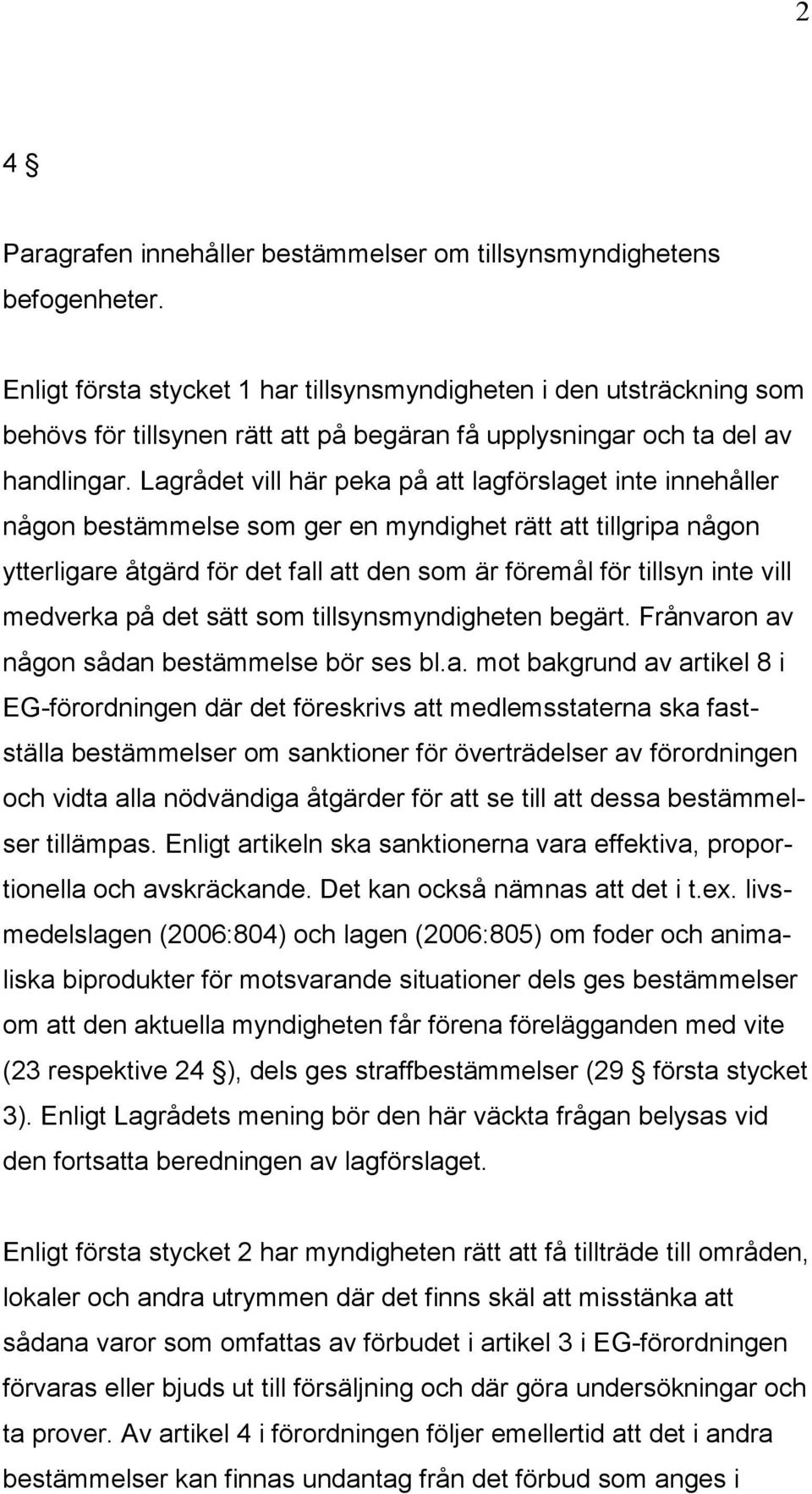 Lagrådet vill här peka på att lagförslaget inte innehåller någon bestämmelse som ger en myndighet rätt att tillgripa någon ytterligare åtgärd för det fall att den som är föremål för tillsyn inte vill