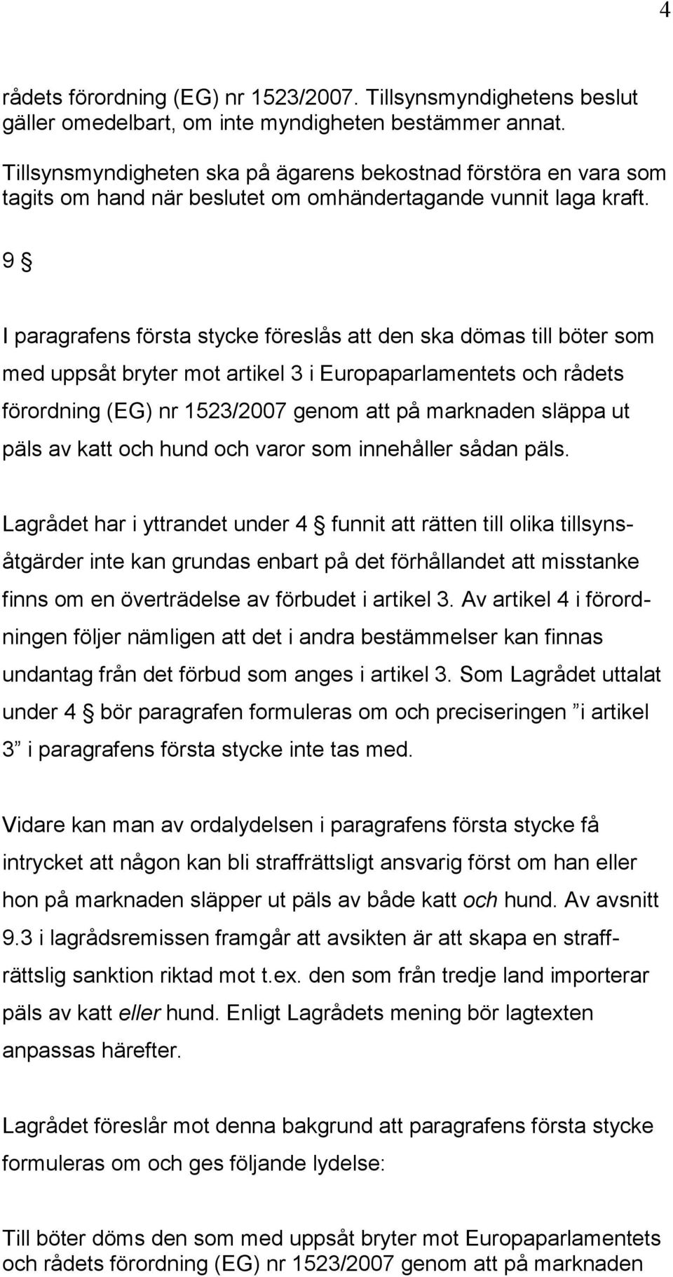 9 I paragrafens första stycke föreslås att den ska dömas till böter som med uppsåt bryter mot artikel 3 i Europaparlamentets och rådets förordning (EG) nr 1523/2007 genom att på marknaden släppa ut