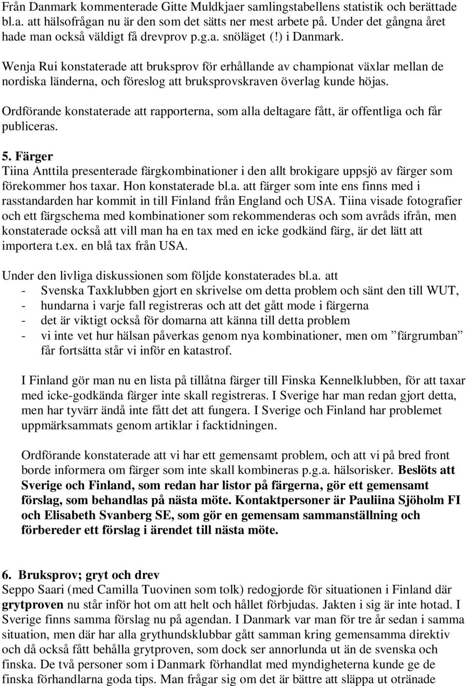 Wenja Rui konstaterade att bruksprov för erhållande av championat växlar mellan de nordiska länderna, och föreslog att bruksprovskraven överlag kunde höjas.