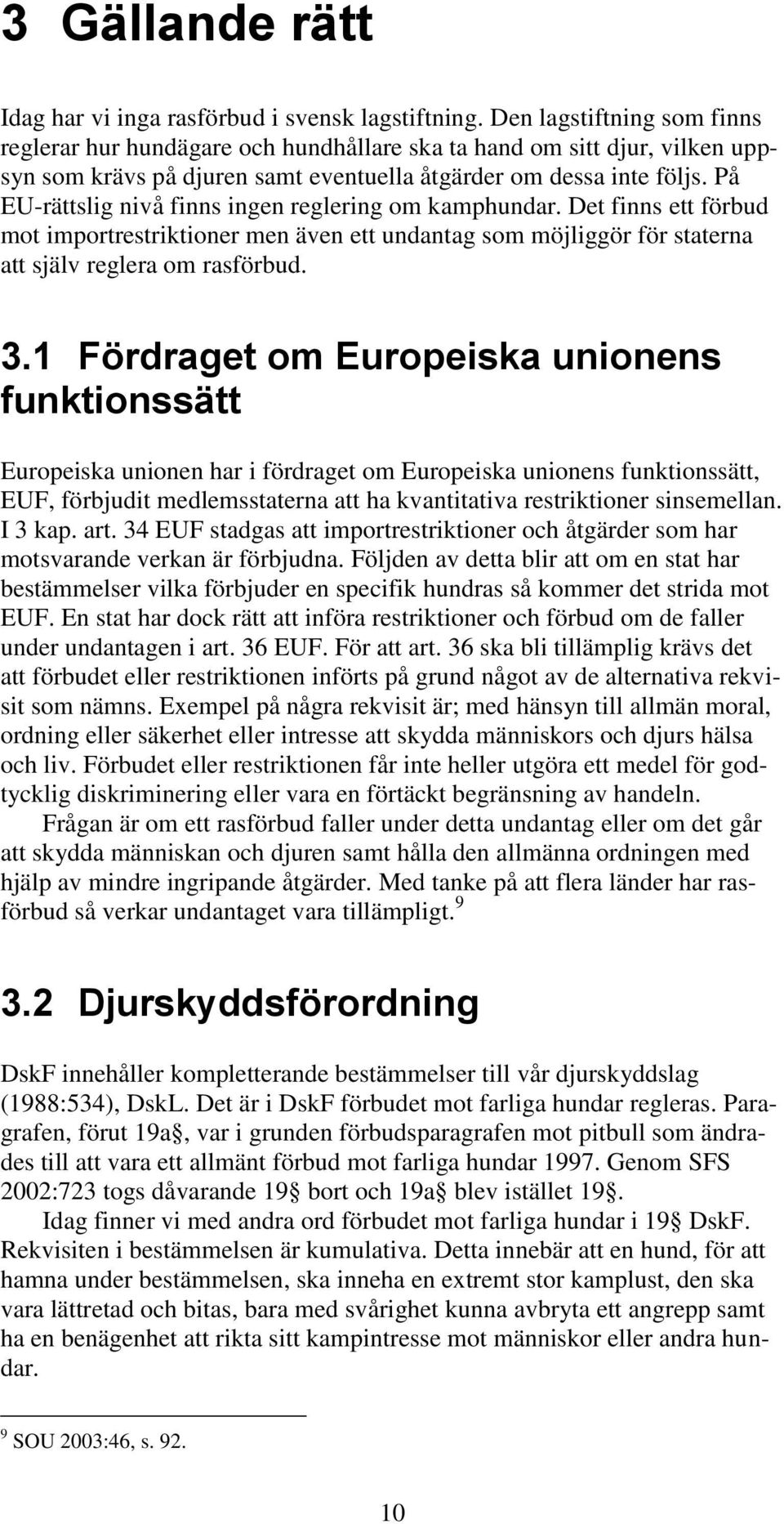 På EU-rättslig nivå finns ingen reglering om kamphundar. Det finns ett förbud mot importrestriktioner men även ett undantag som möjliggör för staterna att själv reglera om rasförbud. 3.