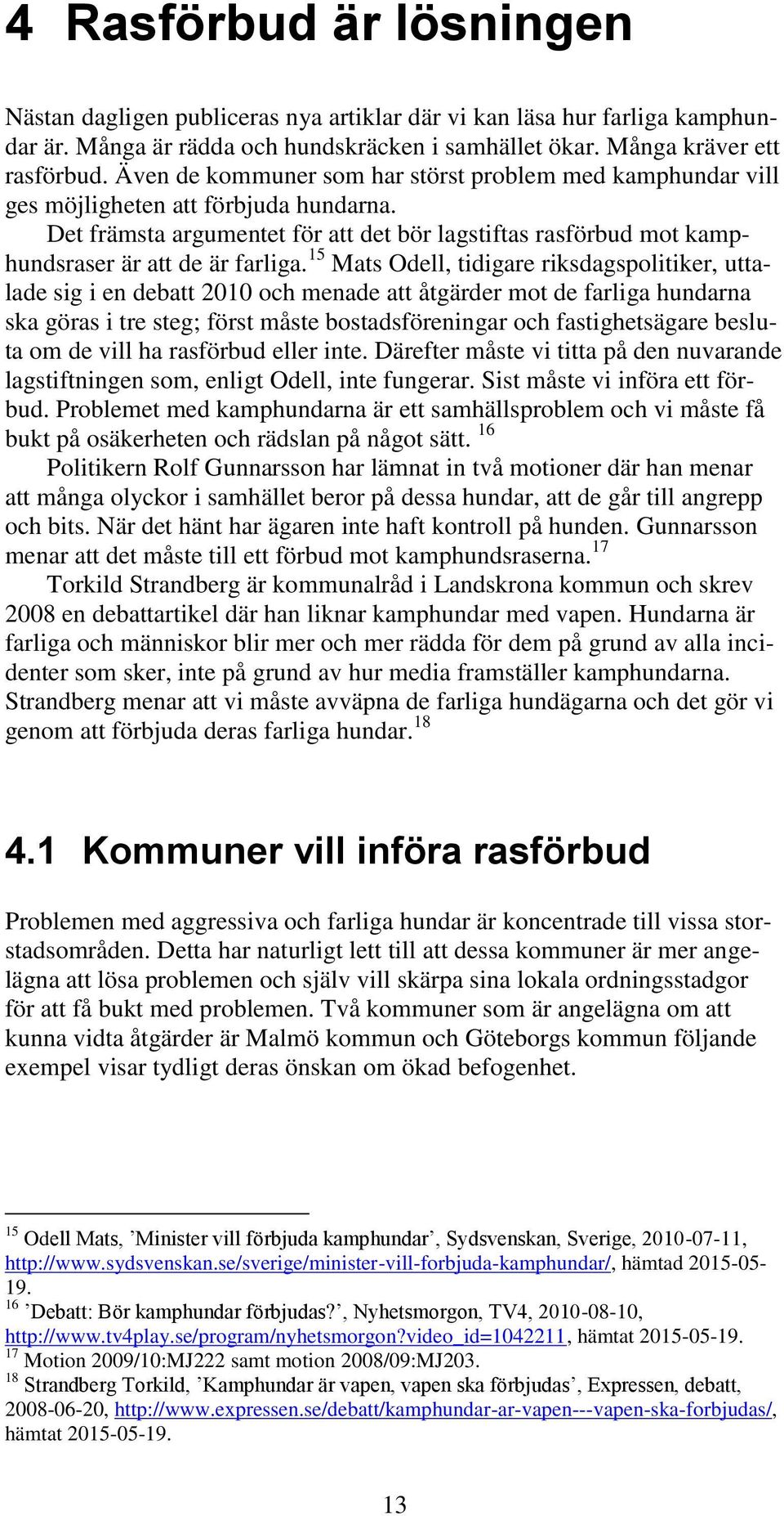 15 Mats Odell, tidigare riksdagspolitiker, uttalade sig i en debatt 2010 och menade att åtgärder mot de farliga hundarna ska göras i tre steg; först måste bostadsföreningar och fastighetsägare