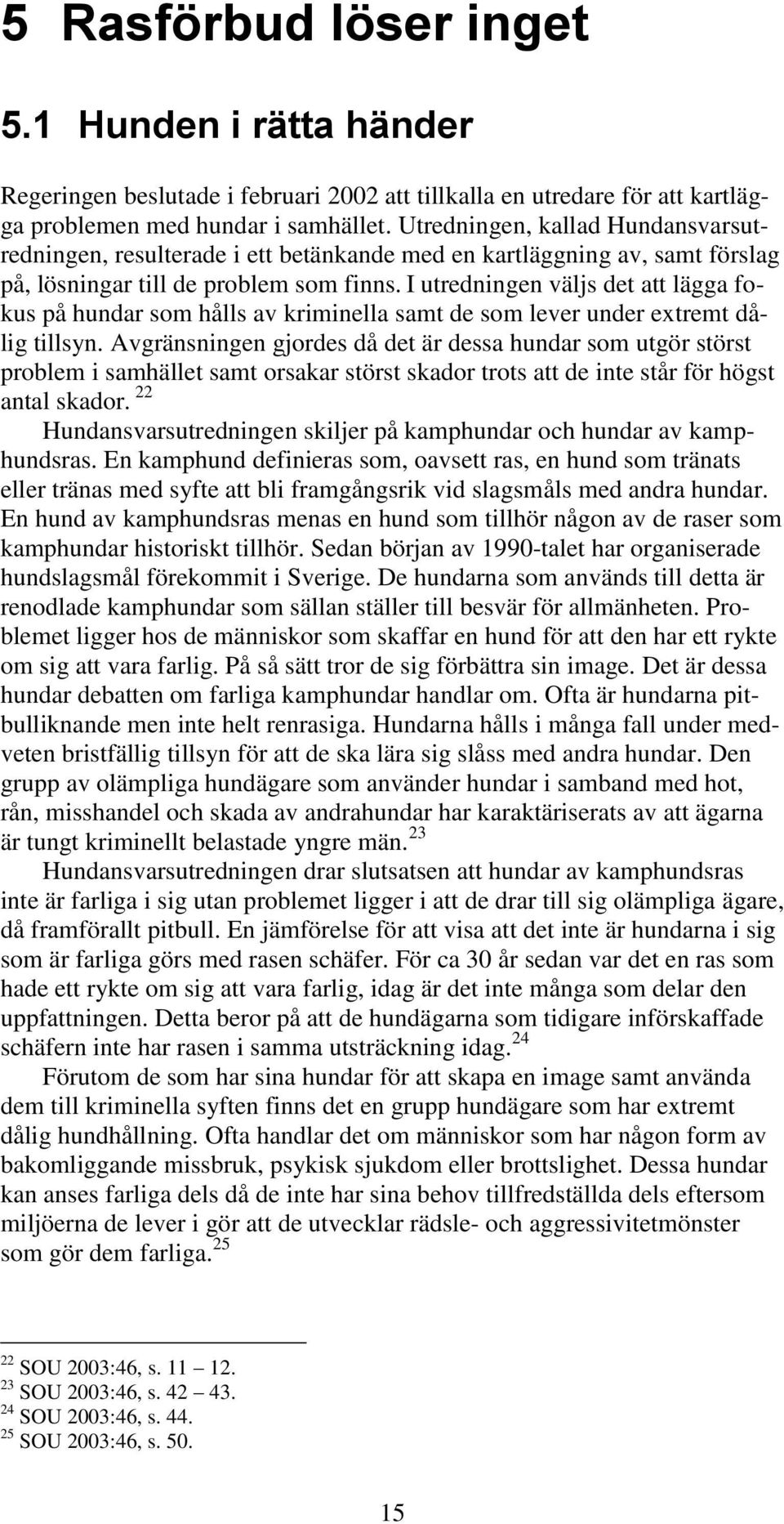 I utredningen väljs det att lägga fokus på hundar som hålls av kriminella samt de som lever under extremt dålig tillsyn.