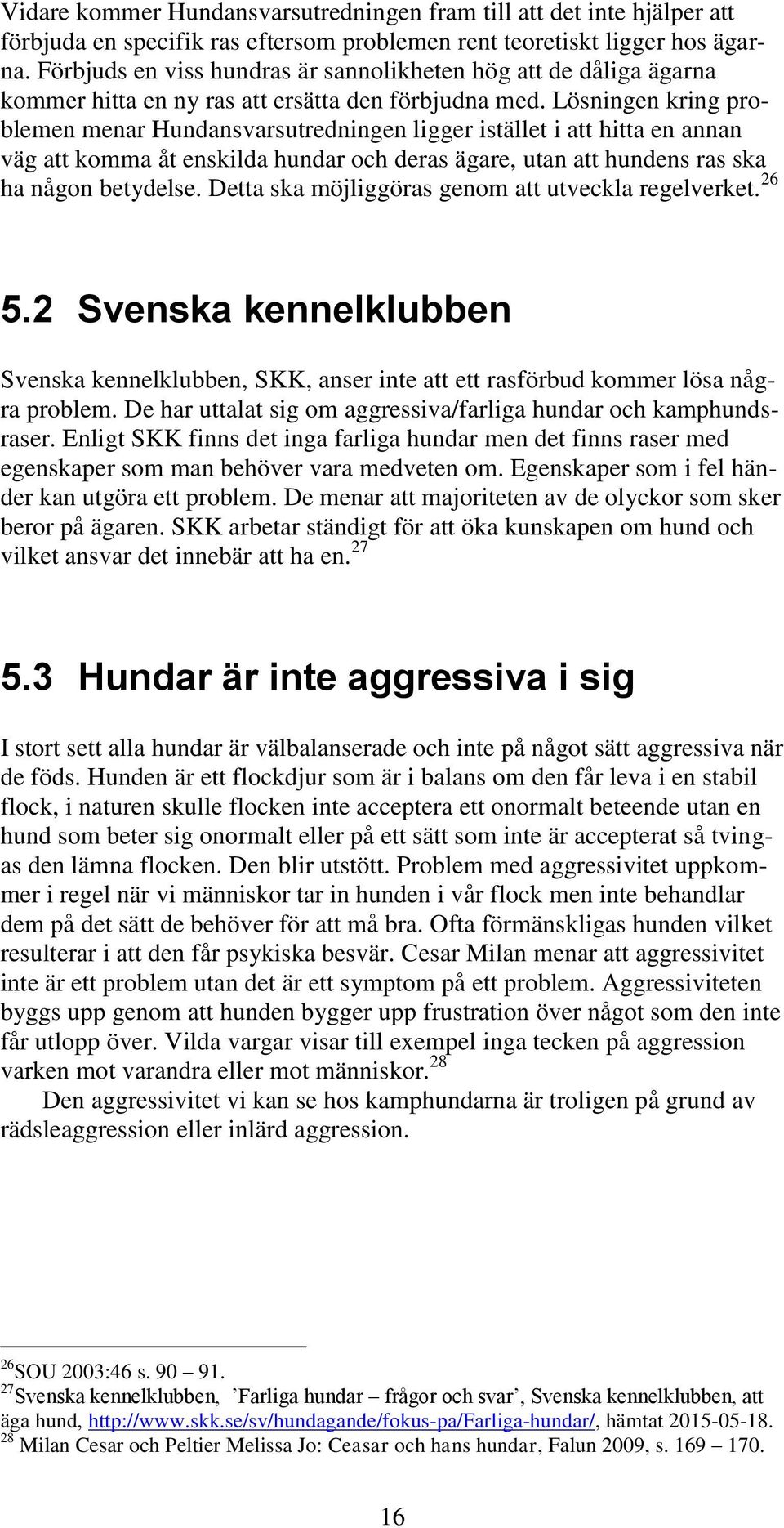 Lösningen kring problemen menar Hundansvarsutredningen ligger istället i att hitta en annan väg att komma åt enskilda hundar och deras ägare, utan att hundens ras ska ha någon betydelse.