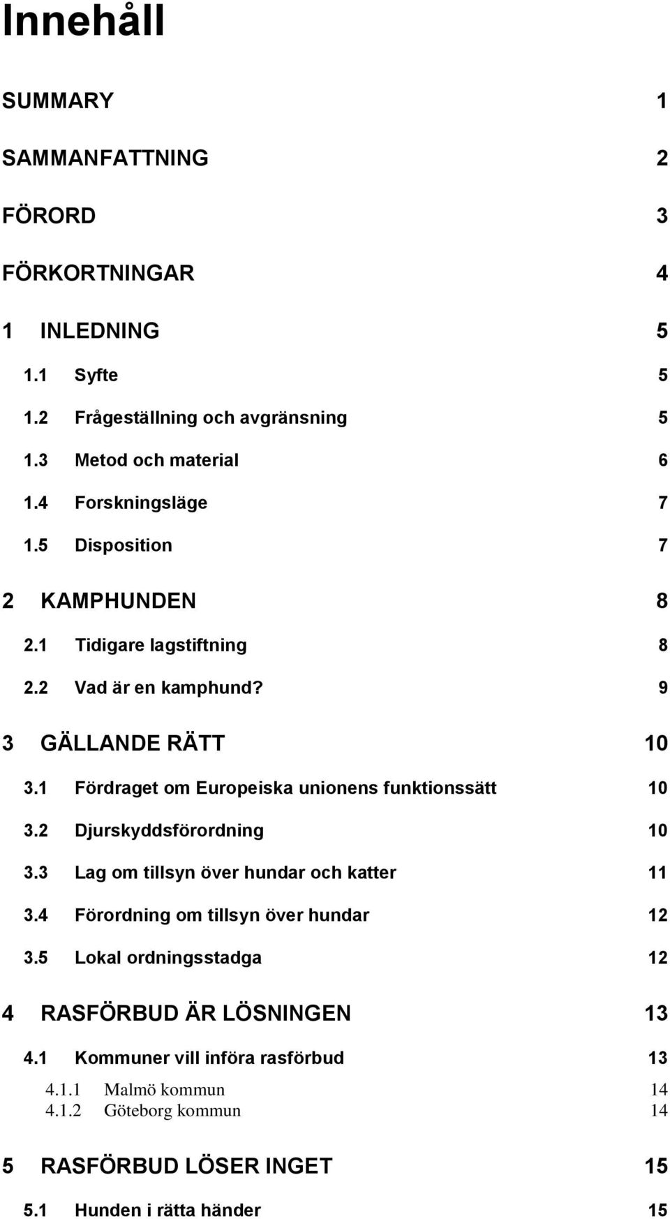 1 Fördraget om Europeiska unionens funktionssätt 10 3.2 Djurskyddsförordning 10 3.3 Lag om tillsyn över hundar och katter 11 3.