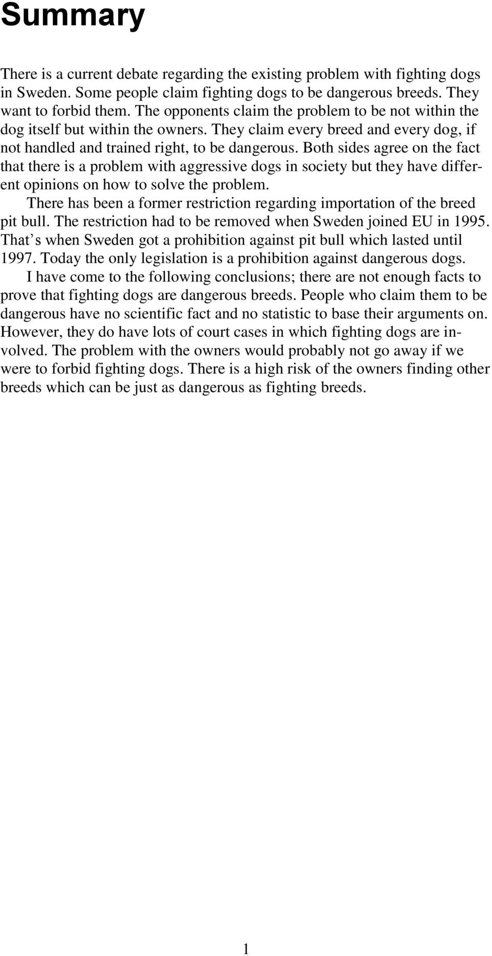 Both sides agree on the fact that there is a problem with aggressive dogs in society but they have different opinions on how to solve the problem.