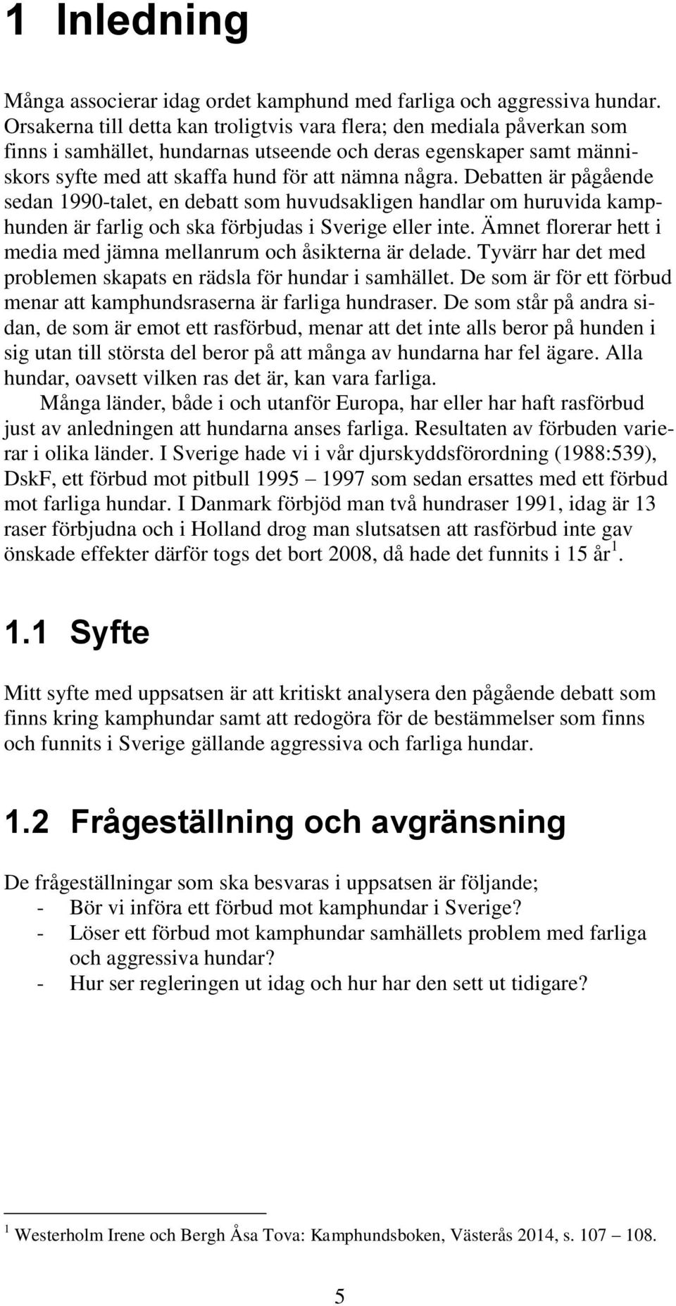 Debatten är pågående sedan 1990-talet, en debatt som huvudsakligen handlar om huruvida kamphunden är farlig och ska förbjudas i Sverige eller inte.