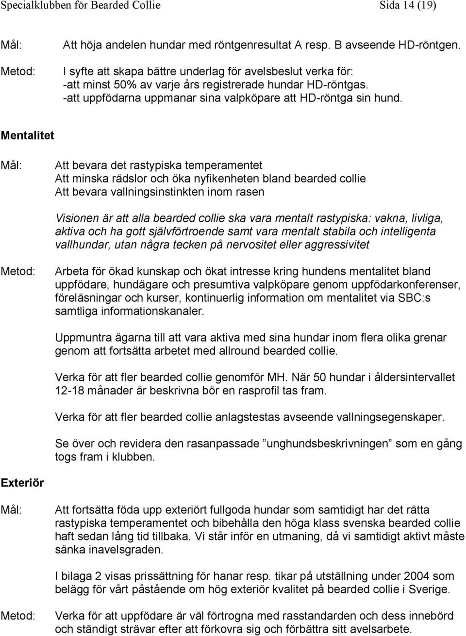 Mentalitet Mål: Att bevara det rastypiska temperamentet Att minska rädslor och öka nyfikenheten bland bearded collie Att bevara vallningsinstinkten inom rasen Visionen är att alla bearded collie ska