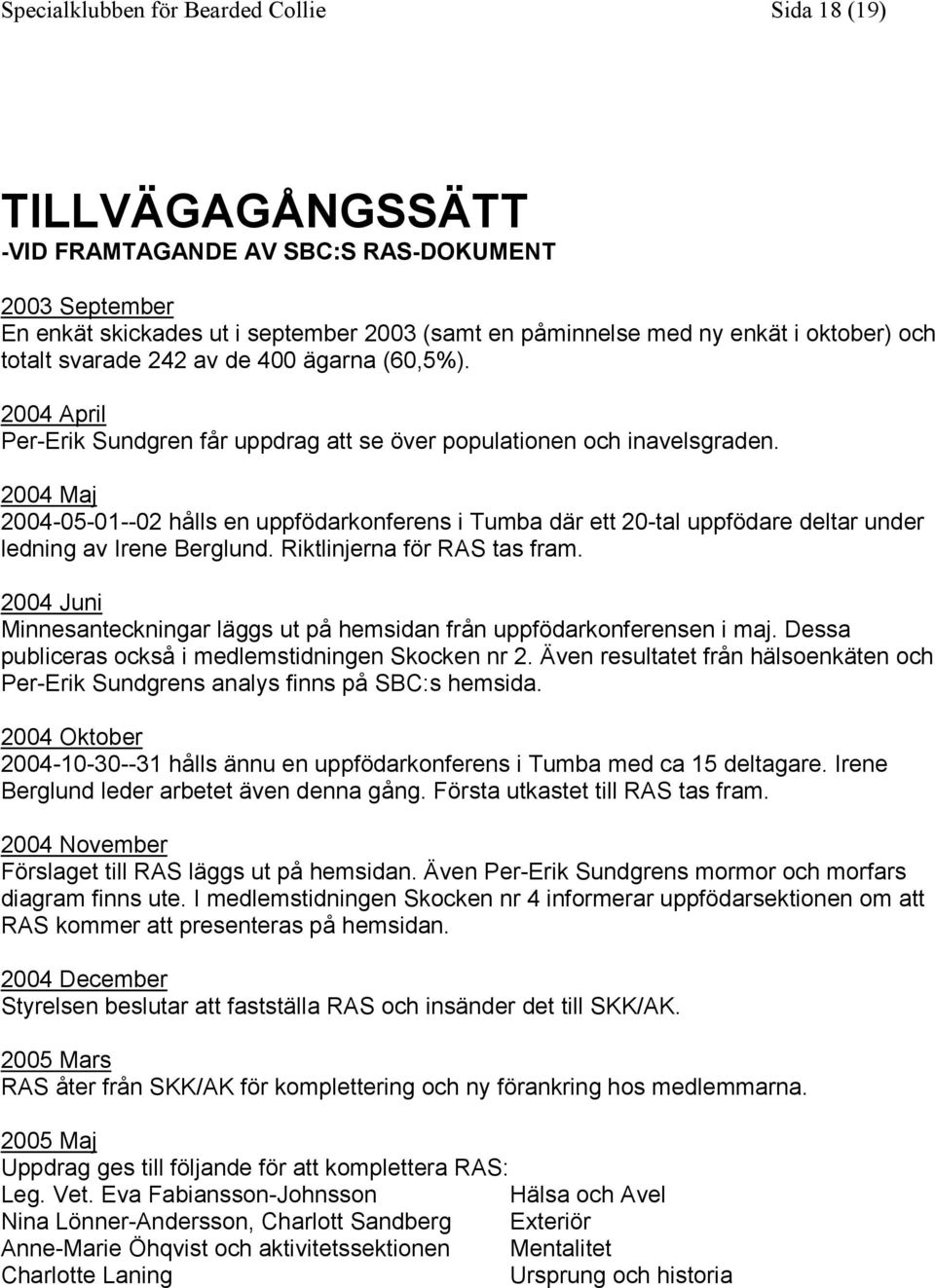 2004 Maj 2004-05-01--02 hålls en uppfödarkonferens i Tumba där ett 20-tal uppfödare deltar under ledning av Irene Berglund. Riktlinjerna för RAS tas fram.