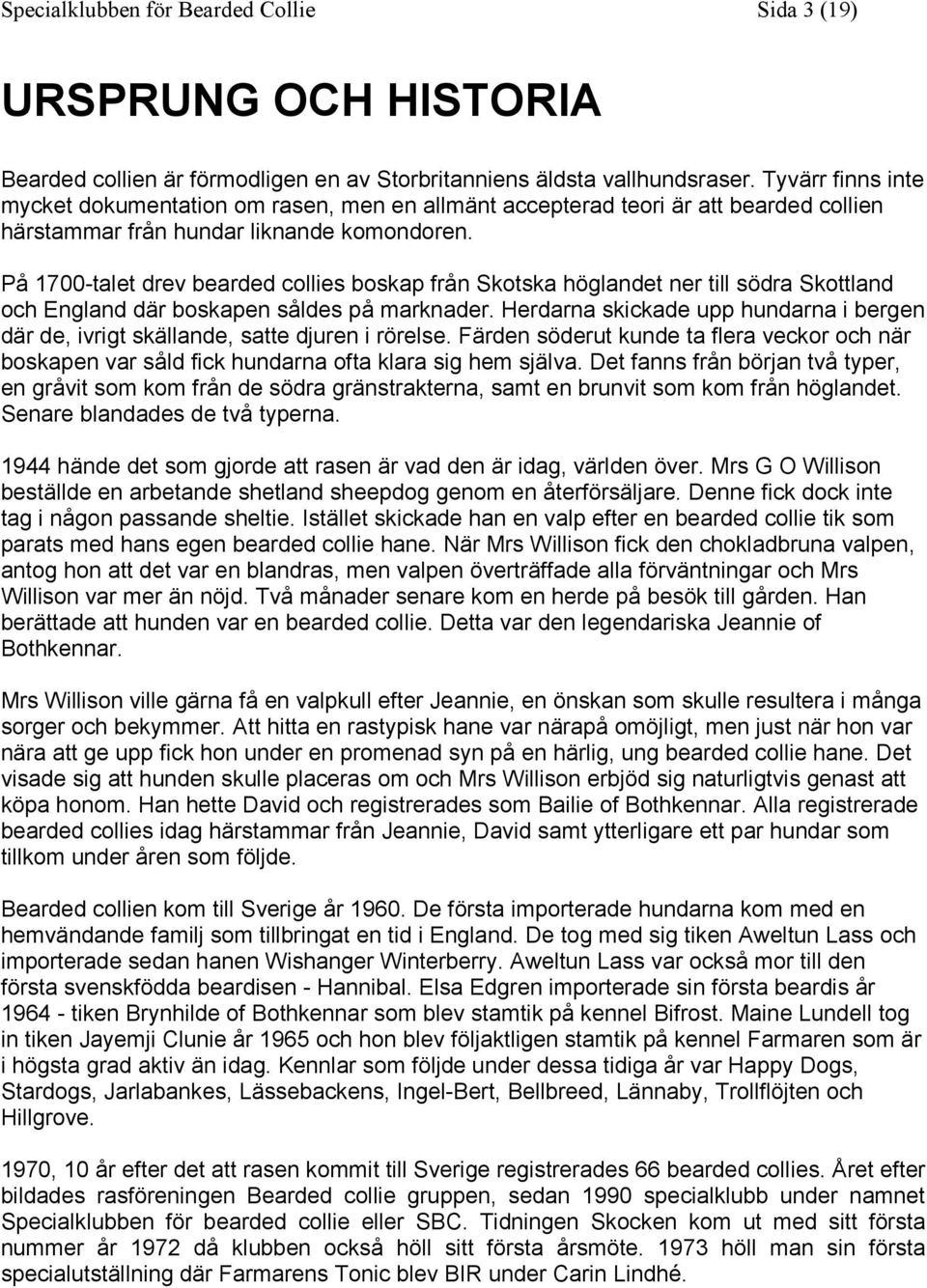 På 1700-talet drev bearded collies boskap från Skotska höglandet ner till södra Skottland och England där boskapen såldes på marknader.