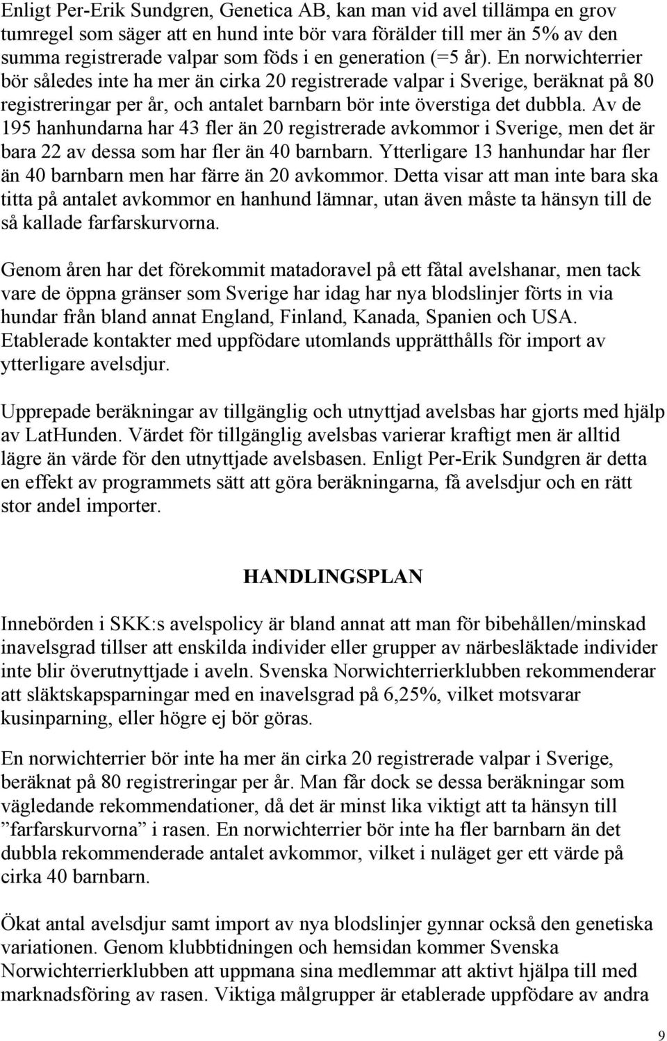 Av de 195 hanhundarna har 43 fler än 20 registrerade avkommor i Sverige, men det är bara 22 av dessa som har fler än 40 barnbarn.