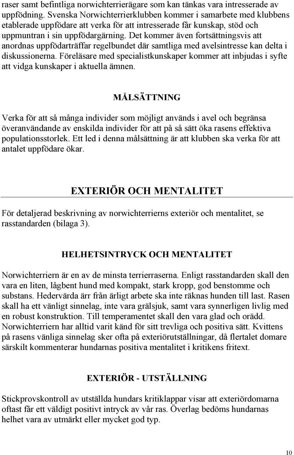 Det kommer även fortsättningsvis att anordnas uppfödarträffar regelbundet där samtliga med avelsintresse kan delta i diskussionerna.