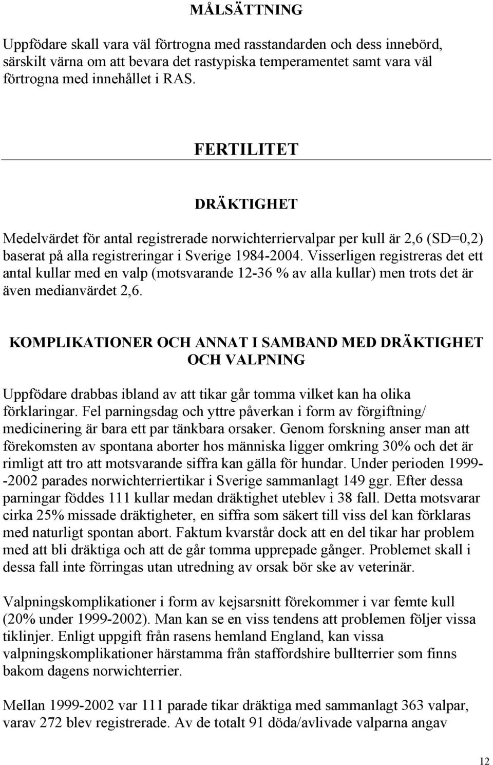 Visserligen registreras det ett antal kullar med en valp (motsvarande 12-36 % av alla kullar) men trots det är även medianvärdet 2,6.