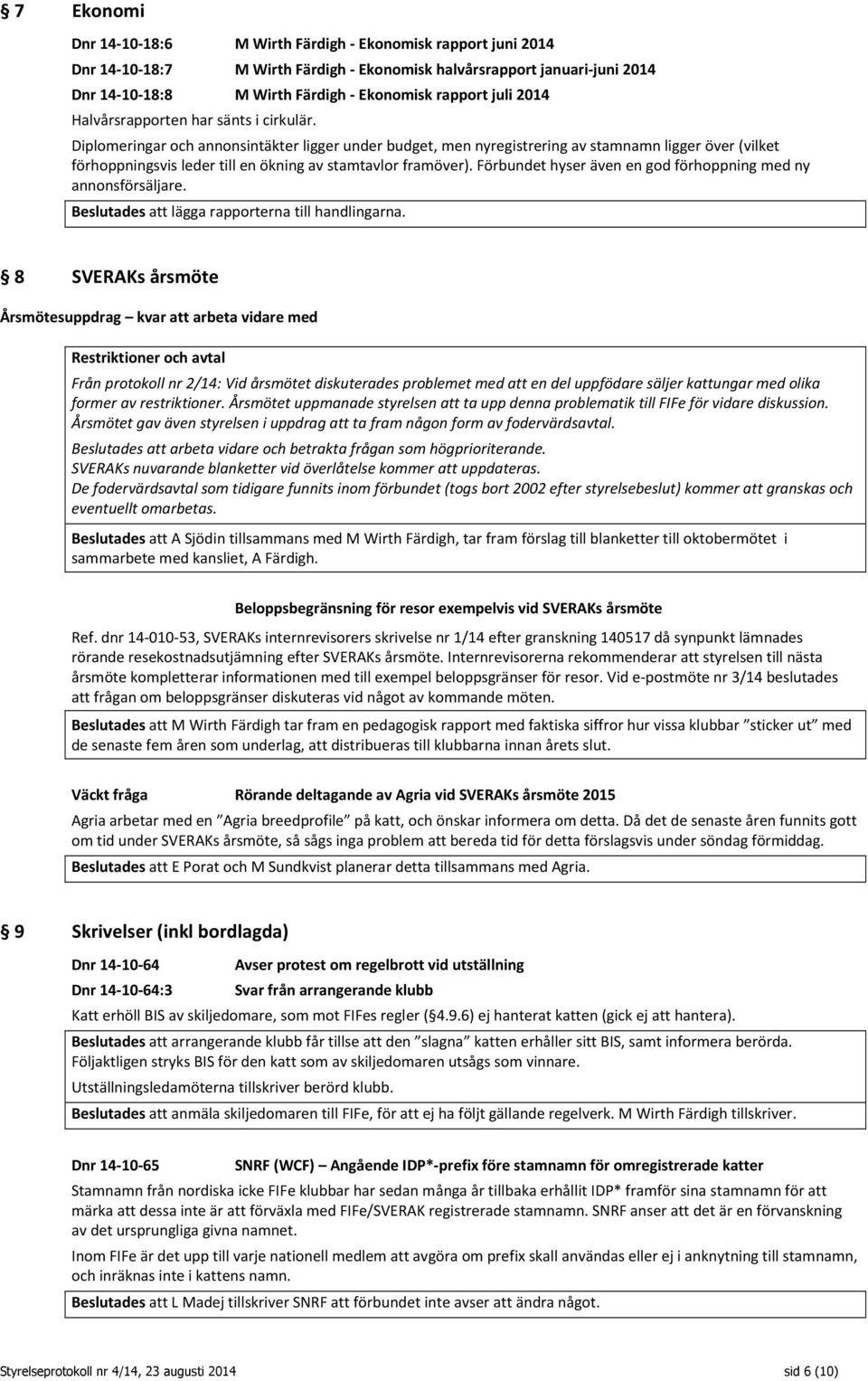 Diplomeringar och annonsintäkter ligger under budget, men nyregistrering av stamnamn ligger över (vilket förhoppningsvis leder till en ökning av stamtavlor framöver).