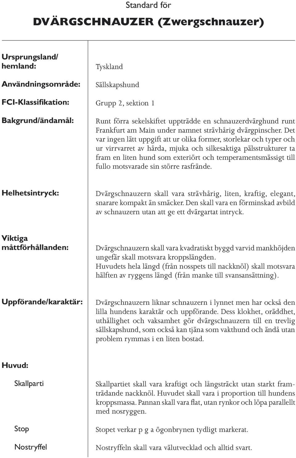 Det var ingen lätt uppgift att ur olika former, storlekar och typer och ur virrvarret av hårda, mjuka och silkesaktiga pälsstrukturer ta fram en liten hund som exteriört och temperamentsmässigt till