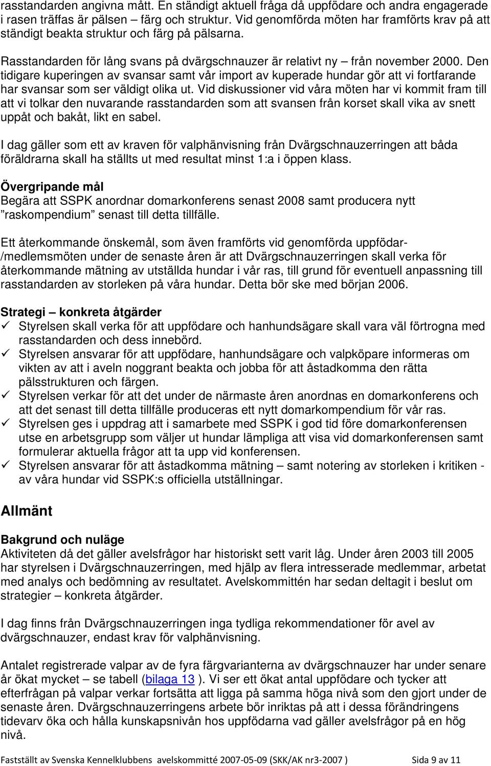 Den tidigare kuperingen av svansar samt vår import av kuperade hundar gör att vi fortfarande har svansar som ser väldigt olika ut.