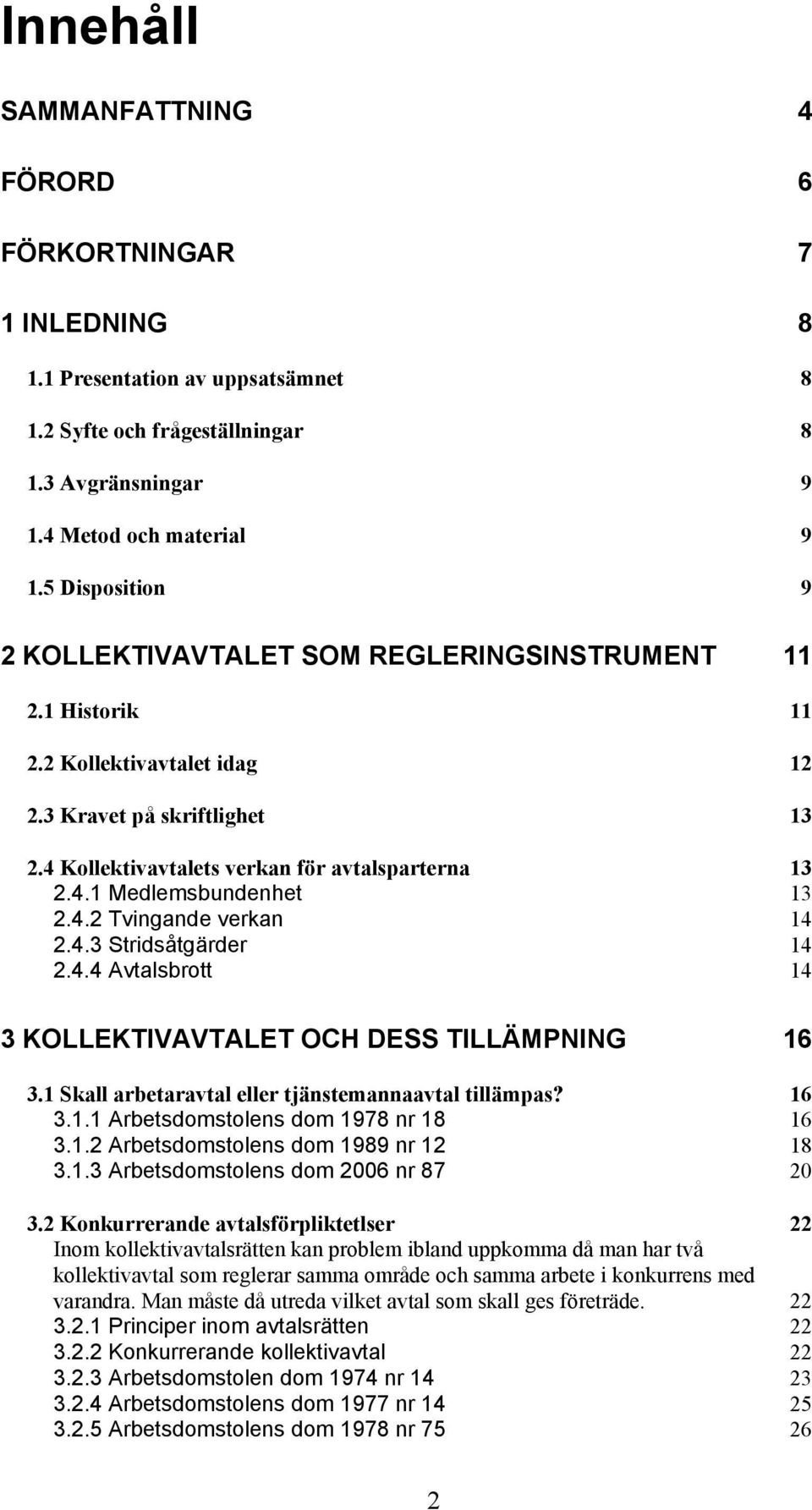 4.2 Tvingande verkan 14 2.4.3 Stridsåtgärder 14 2.4.4 Avtalsbrott 14 3 KOLLEKTIVAVTALET OCH DESS TILLÄMPNING 16 3.1 Skall arbetaravtal eller tjänstemannaavtal tillämpas? 16 3.1.1 Arbetsdomstolens dom 1978 nr 18 16 3.