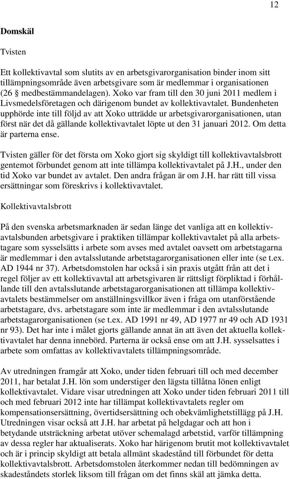 Bundenheten upphörde inte till följd av att Xoko utträdde ur arbetsgivarorganisationen, utan först när det då gällande kollektivavtalet löpte ut den 31 januari 2012. Om detta är parterna ense.