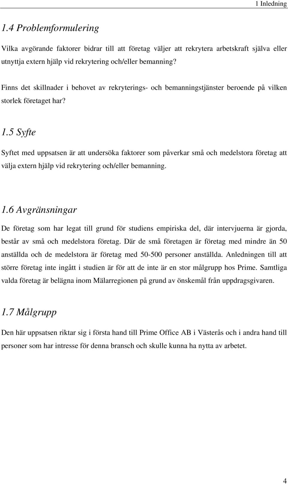 5 Syfte Syftet med uppsatsen är att undersöka faktorer som påverkar små och medelstora företag att välja extern hjälp vid rekrytering och/eller bemanning. 1.