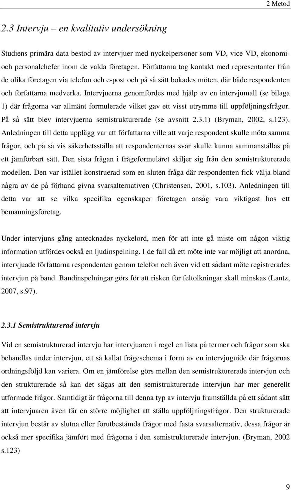 Intervjuerna genomfördes med hjälp av en intervjumall (se bilaga 1) där frågorna var allmänt formulerade vilket gav ett visst utrymme till uppföljningsfrågor.