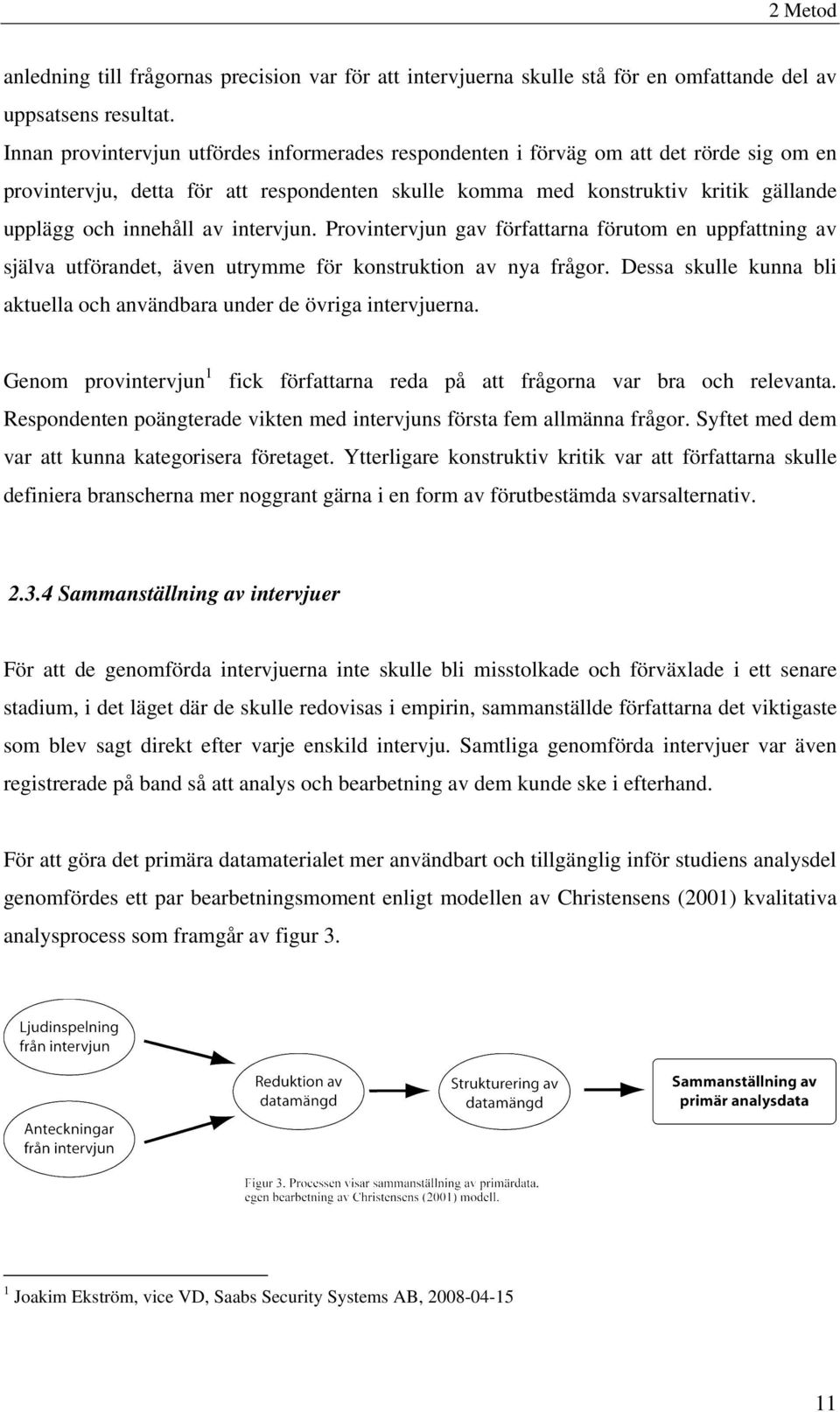 av intervjun. Provintervjun gav författarna förutom en uppfattning av själva utförandet, även utrymme för konstruktion av nya frågor.