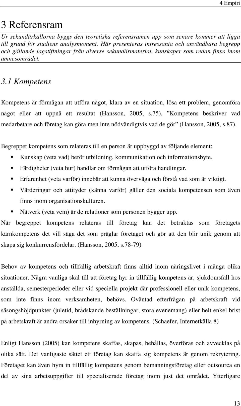 1 Kompetens Kompetens är förmågan att utföra något, klara av en situation, lösa ett problem, genomföra något eller att uppnå ett resultat (Hansson, 2005, s.75).