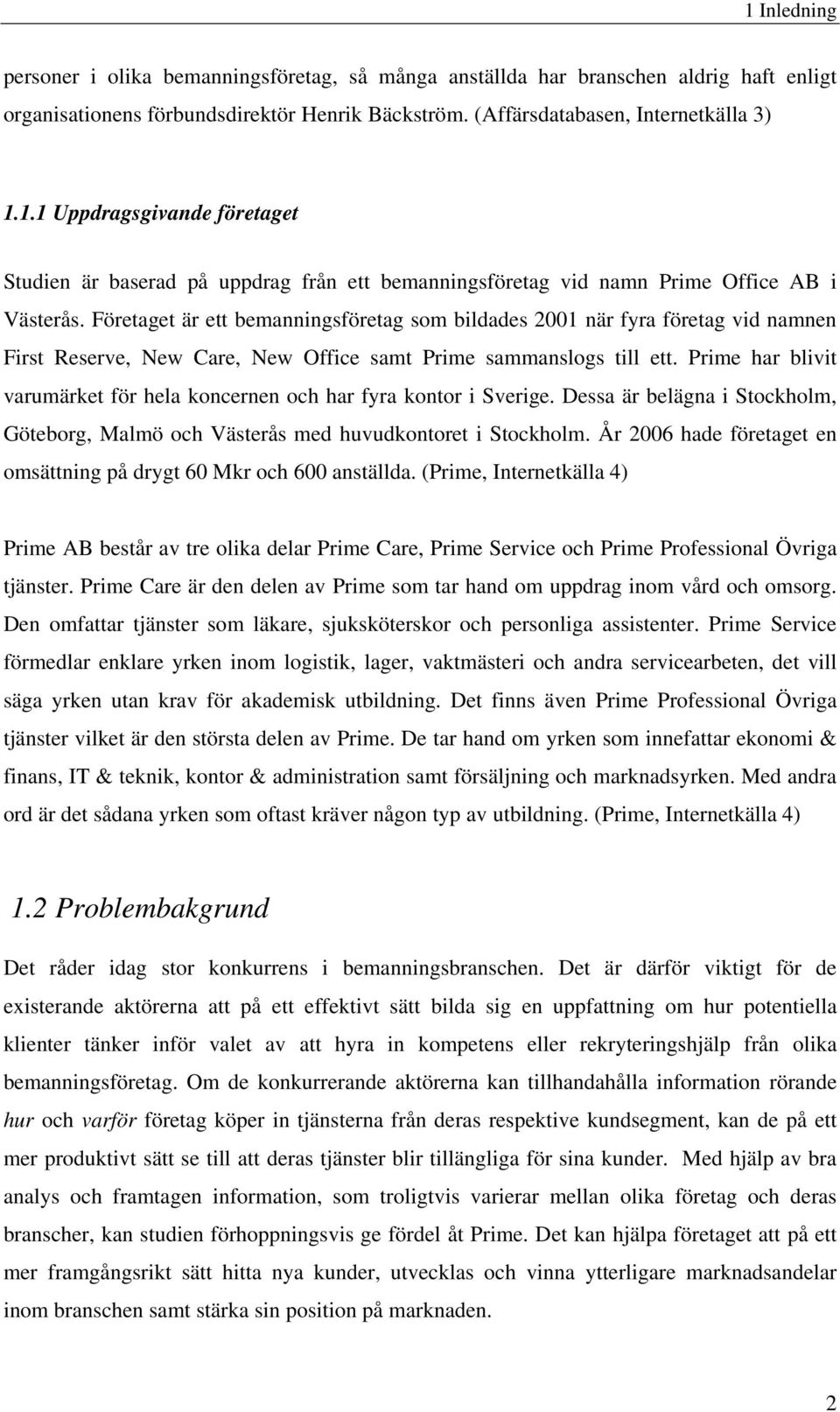 Prime har blivit varumärket för hela koncernen och har fyra kontor i Sverige. Dessa är belägna i Stockholm, Göteborg, Malmö och Västerås med huvudkontoret i Stockholm.