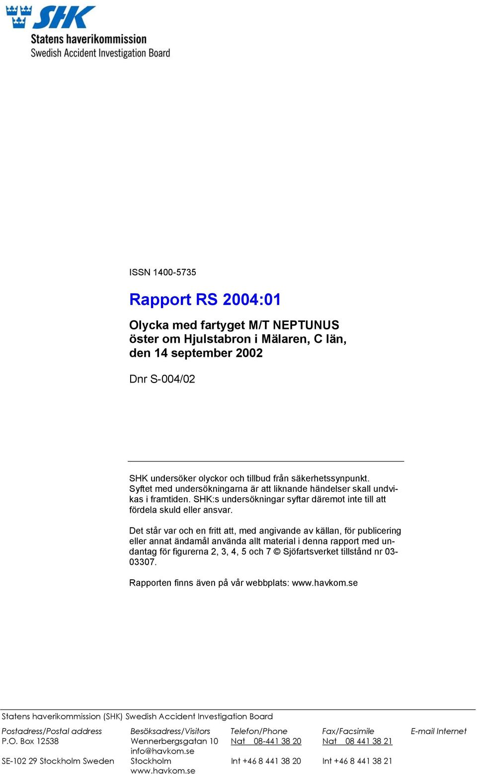 Det står var och en fritt att, med angivande av källan, för publicering eller annat ändamål använda allt material i denna rapport med undantag för figurerna 2, 3, 4, 5 och 7 Sjöfartsverket tillstånd