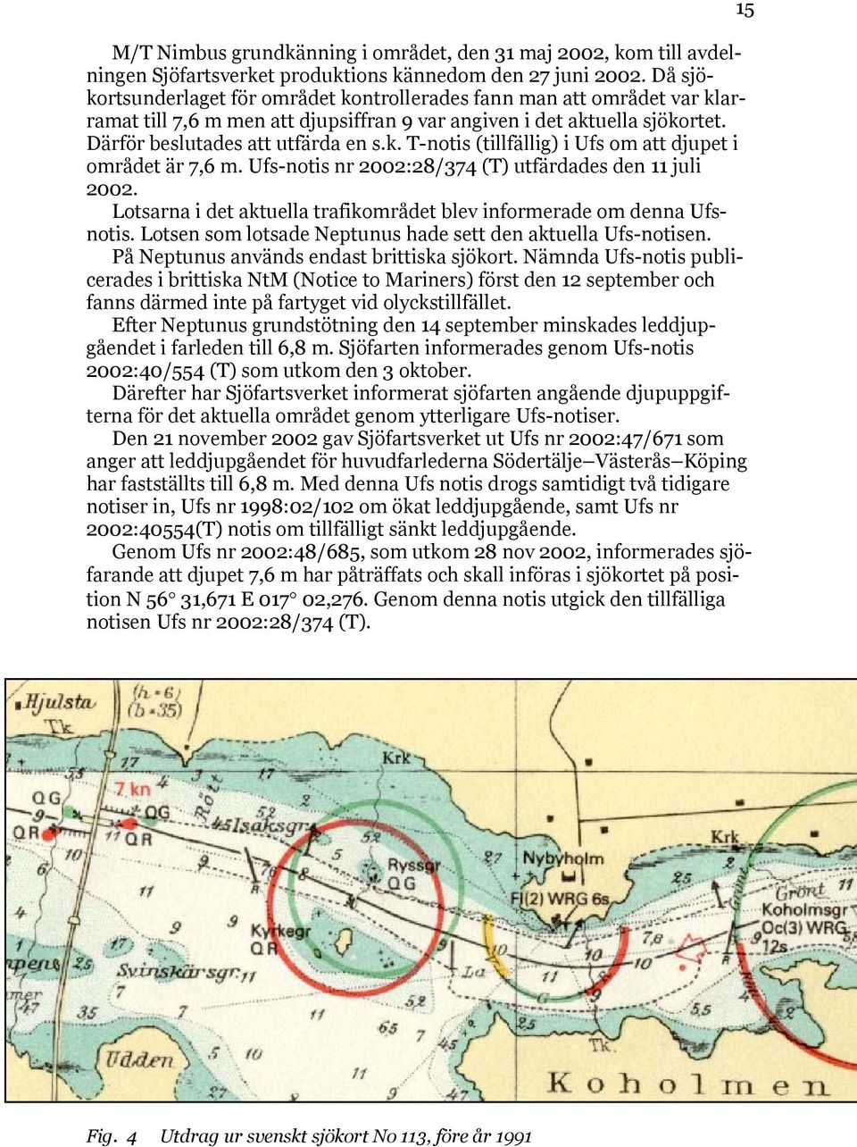 Ufs-notis nr 2002:28/374 (T) utfärdades den 11 juli 2002. Lotsarna i det aktuella trafikområdet blev informerade om denna Ufsnotis. Lotsen som lotsade Neptunus hade sett den aktuella Ufs-notisen.