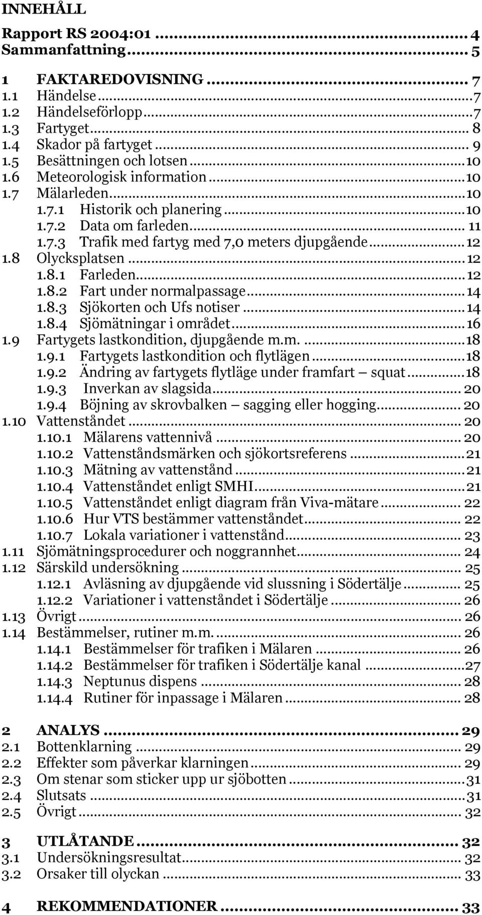 ..12 1.8.2 Fart under normalpassage...14 1.8.3 Sjökorten och Ufs notiser...14 1.8.4 Sjömätningar i området...16 1.9 Fartygets lastkondition, djupgående m.m....18 1.9.1 Fartygets lastkondition och flytlägen.