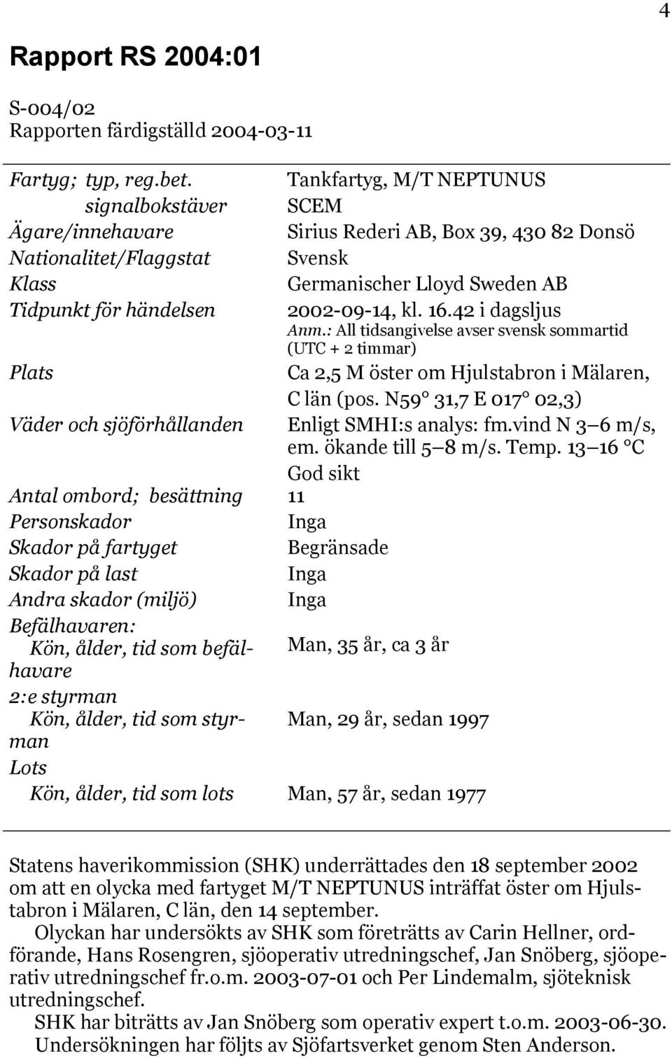 2002-09-14, kl. 16.42 i dagsljus Anm.: All tidsangivelse avser svensk sommartid (UTC + 2 timmar) Plats Ca 2,5 M öster om Hjulstabron i Mälaren, C län (pos.