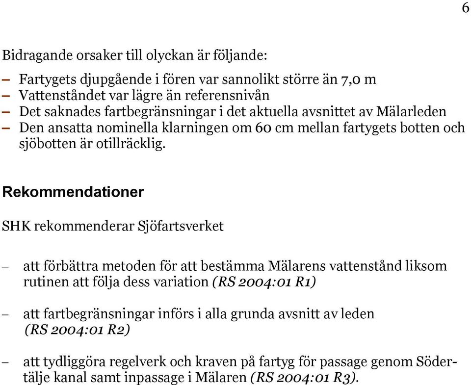 Rekommendationer SHK rekommenderar Sjöfartsverket att förbättra metoden för att bestämma Mälarens vattenstånd liksom rutinen att följa dess variation (RS 2004:01 R1) att