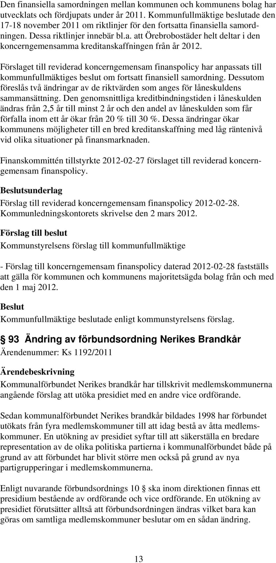 Förslaget till reviderad koncerngemensam finanspolicy har anpassats till kommunfullmäktiges beslut om fortsatt finansiell samordning.