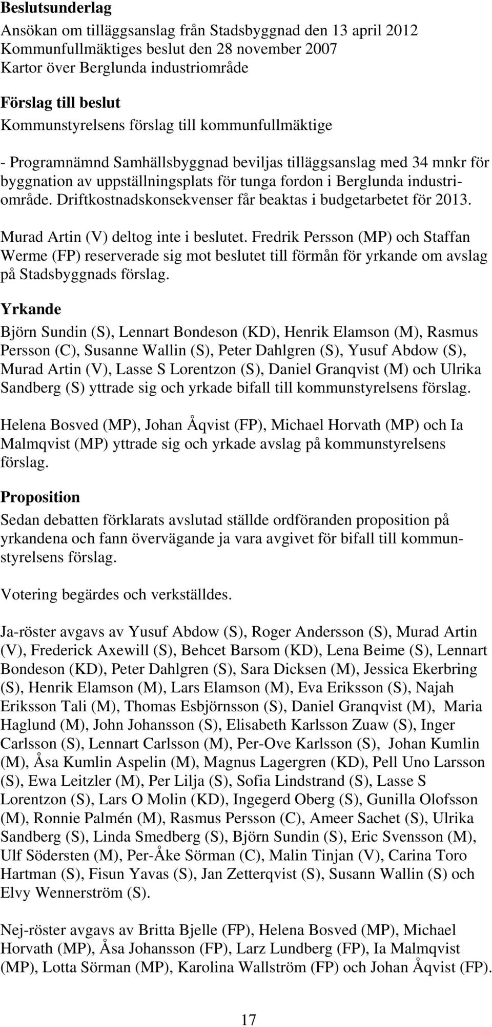 Driftkostnadskonsekvenser får beaktas i budgetarbetet för 2013. Murad Artin (V) deltog inte i beslutet.