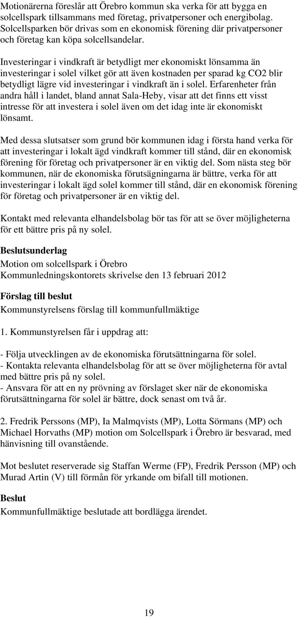 Investeringar i vindkraft är betydligt mer ekonomiskt lönsamma än investeringar i solel vilket gör att även kostnaden per sparad kg CO2 blir betydligt lägre vid investeringar i vindkraft än i solel.