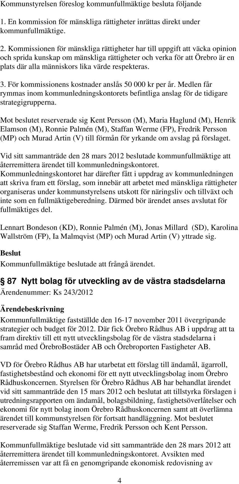 3. För kommissionens kostnader anslås 50 000 kr per år. Medlen får rymmas inom kommunledningskontorets befintliga anslag för de tidigare strategigrupperna.