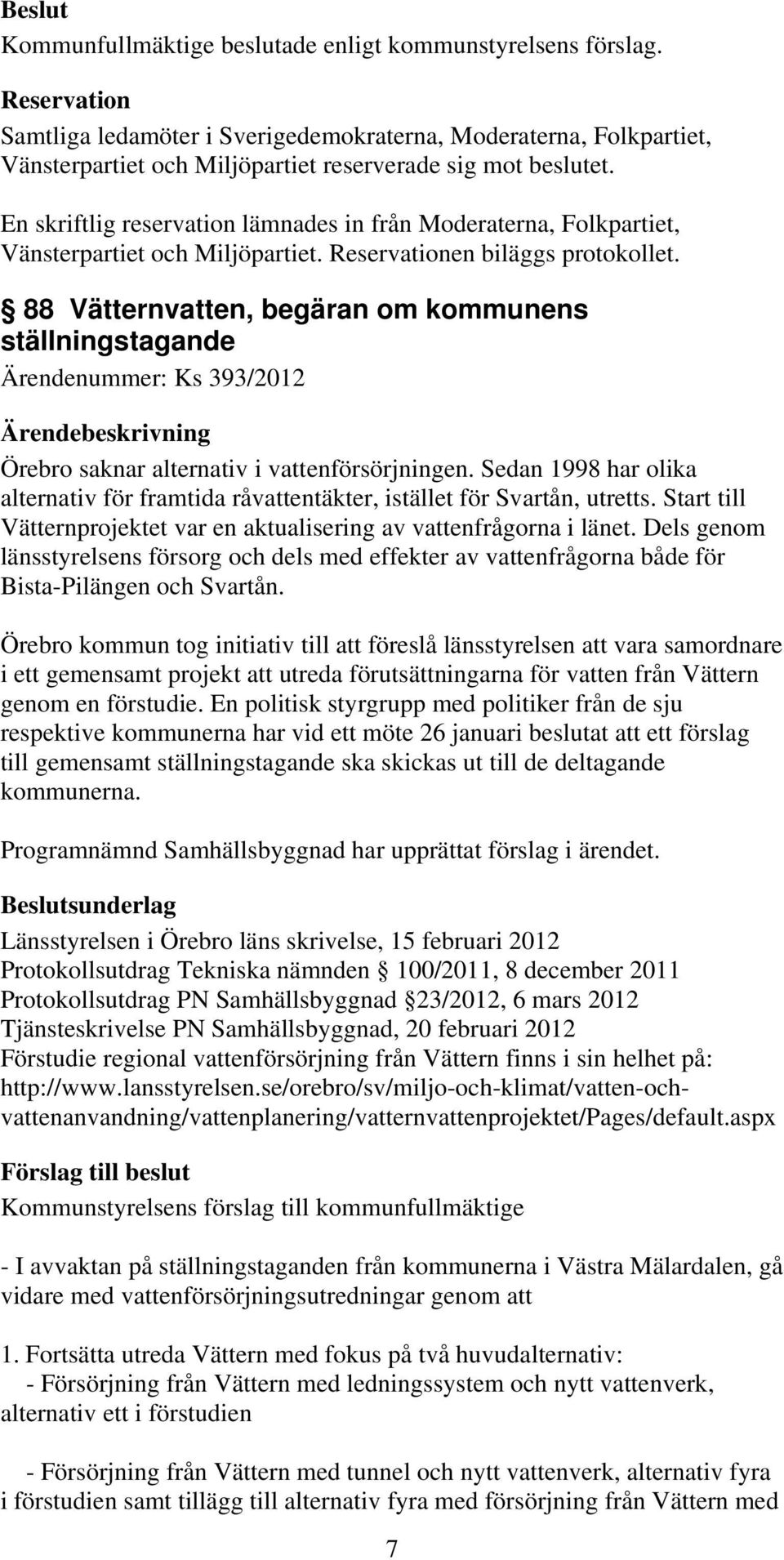 En skriftlig reservation lämnades in från Moderaterna, Folkpartiet, Vänsterpartiet och Miljöpartiet. Reservationen biläggs protokollet.