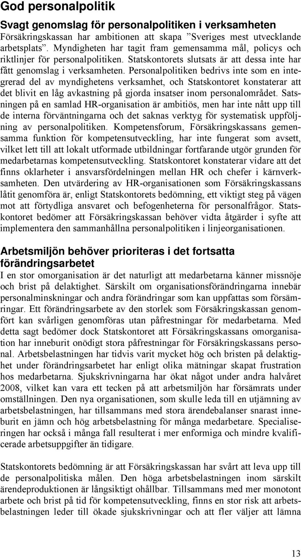 Personalpolitiken bedrivs inte som en integrerad del av myndighetens verksamhet, och Statskontoret konstaterar att det blivit en låg avkastning på gjorda insatser inom personalområdet.