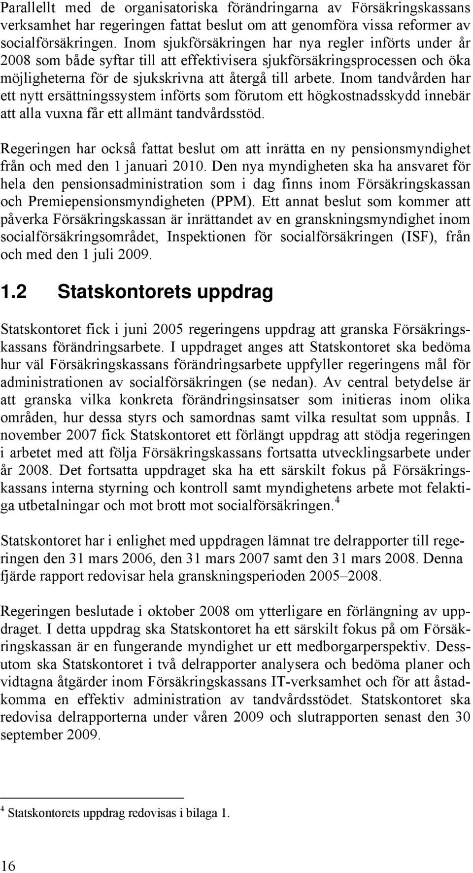 Inom tandvården har ett nytt ersättningssystem införts som förutom ett högkostnadsskydd innebär att alla vuxna får ett allmänt tandvårdsstöd.