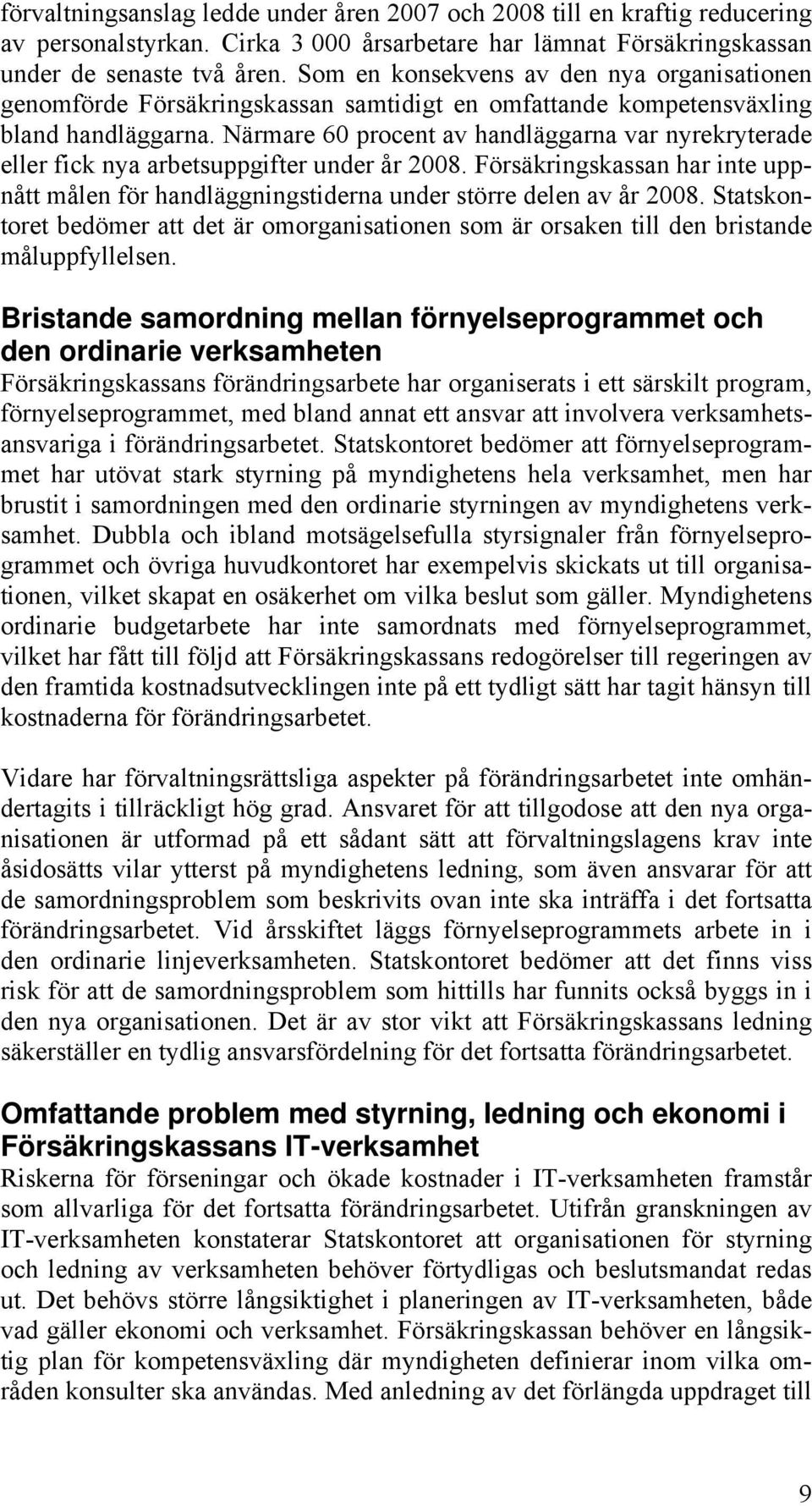 Närmare 60 procent av handläggarna var nyrekryterade eller fick nya arbetsuppgifter under år 2008. Försäkringskassan har inte uppnått målen för handläggningstiderna under större delen av år 2008.