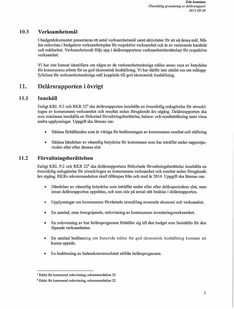 varierande karaktär och mätbarhet. Verksamhetsmål följs upp i delårsrapportens verksamhetsberättelser för respektive verksamhet.