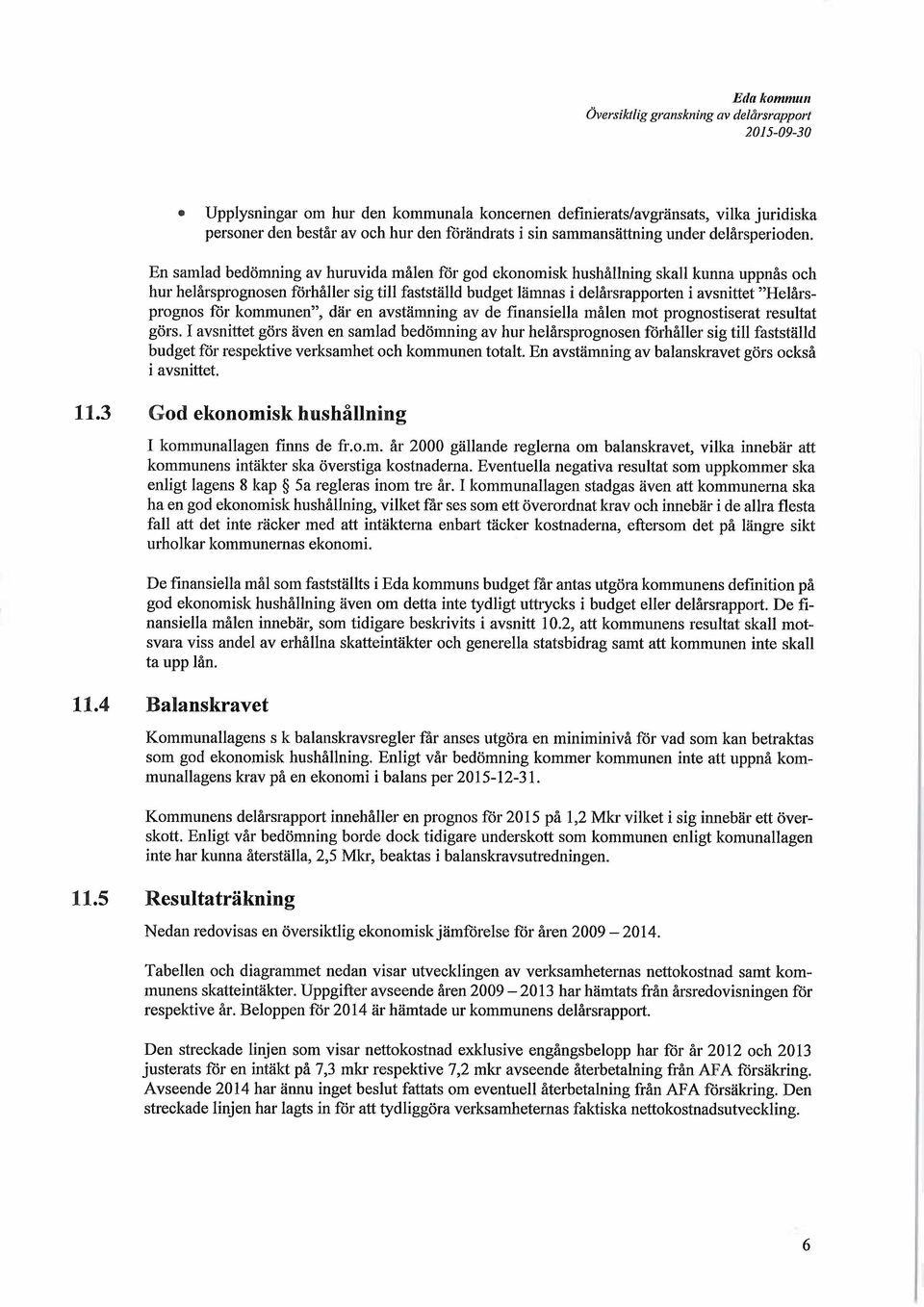 En samlad bedömning av huruvida målen för god ekonomisk hushållning skall kunna uppnås och hur helårsprognosen förhåller sig till fastställd budget lämnas i delårsrapporten i aysnittet "Helårsprognos