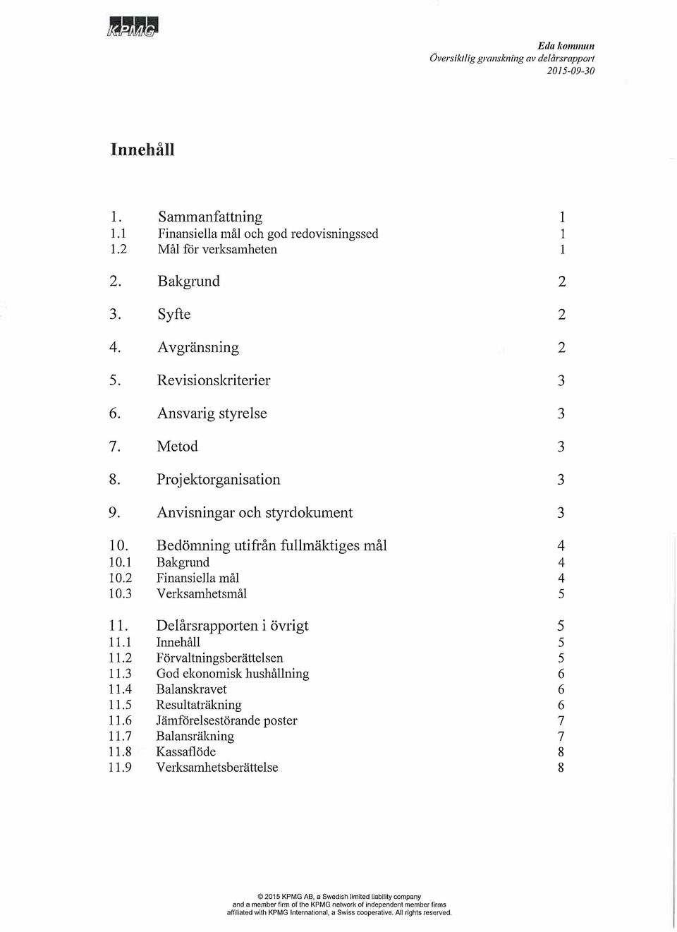 2 Finansiella må1 4 10.3 Verksamhetsmål 5 11. Delårsrapporten i övrigt 5 11.1 Innehåll 5 11.2 Förvaltningsberättelsen 5 11.3 God ekonomisk hushållning 6 11.4 Balanskravet 6 11.5 Resultaträkning 6 11.