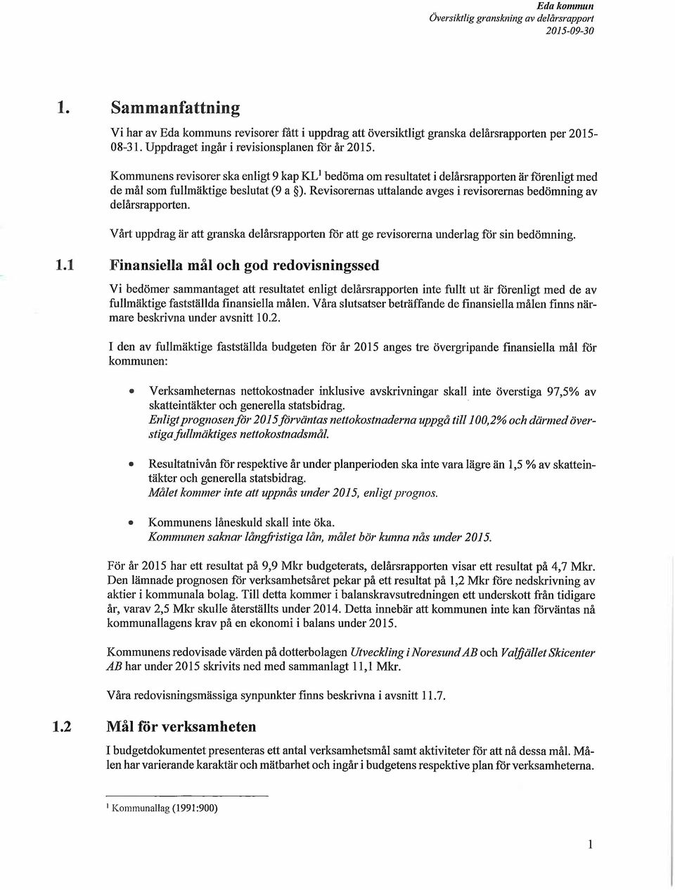 Revisorernas uttalande avges i revisorernas bedömning av delårsrapporten. Vårt uppdrag är att granska delårsrapporten för att ge revisorerna underlag för sin bedömning. 1.