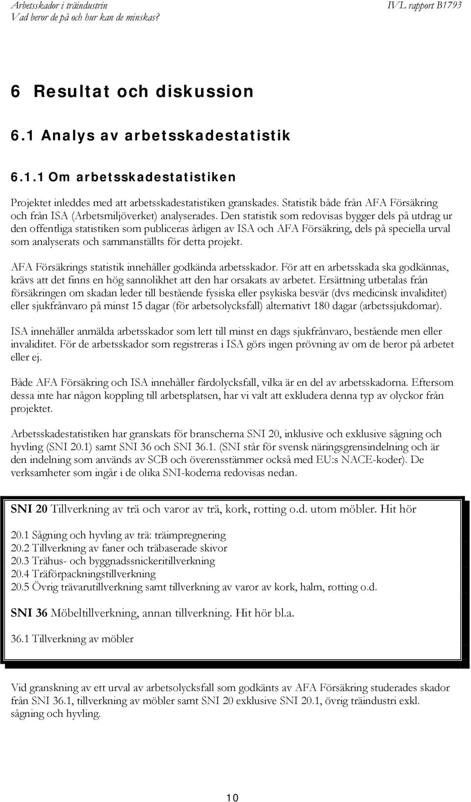 Den statistik som redovisas bygger dels på utdrag ur den offentliga statistiken som publiceras årligen av ISA och AFA Försäkring, dels på speciella urval som analyserats och sammanställts för detta