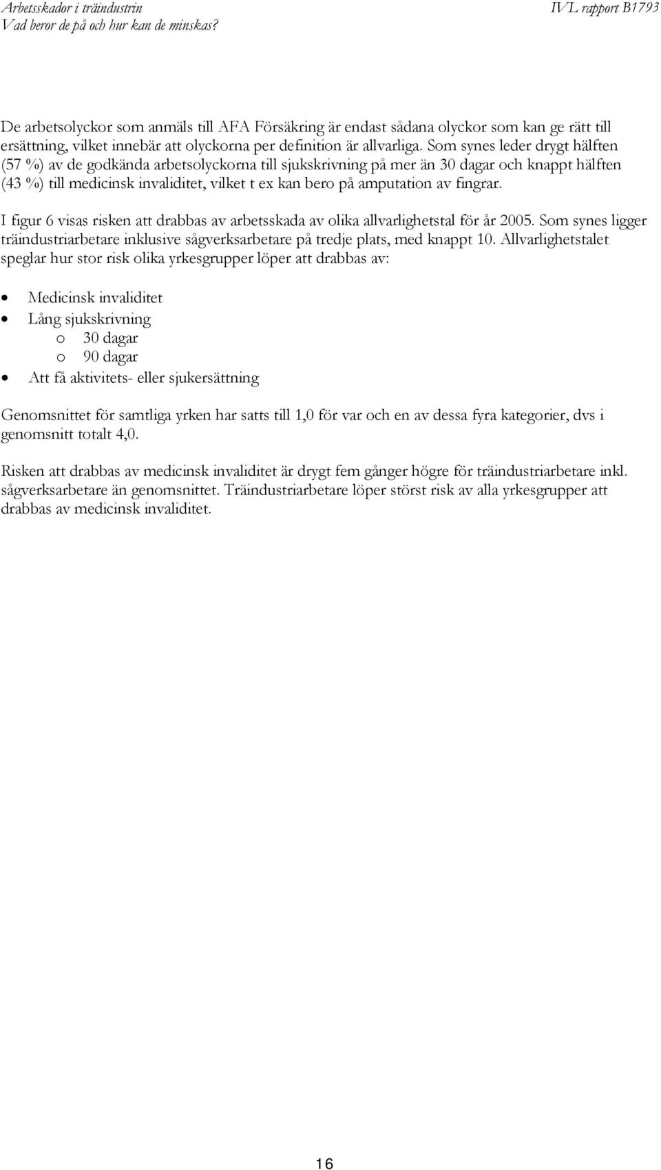 fingrar. I figur 6 visas risken att drabbas av arbetsskada av olika allvarlighetstal för år 2005. Som synes ligger träindustriarbetare inklusive sågverksarbetare på tredje plats, med knappt 10.