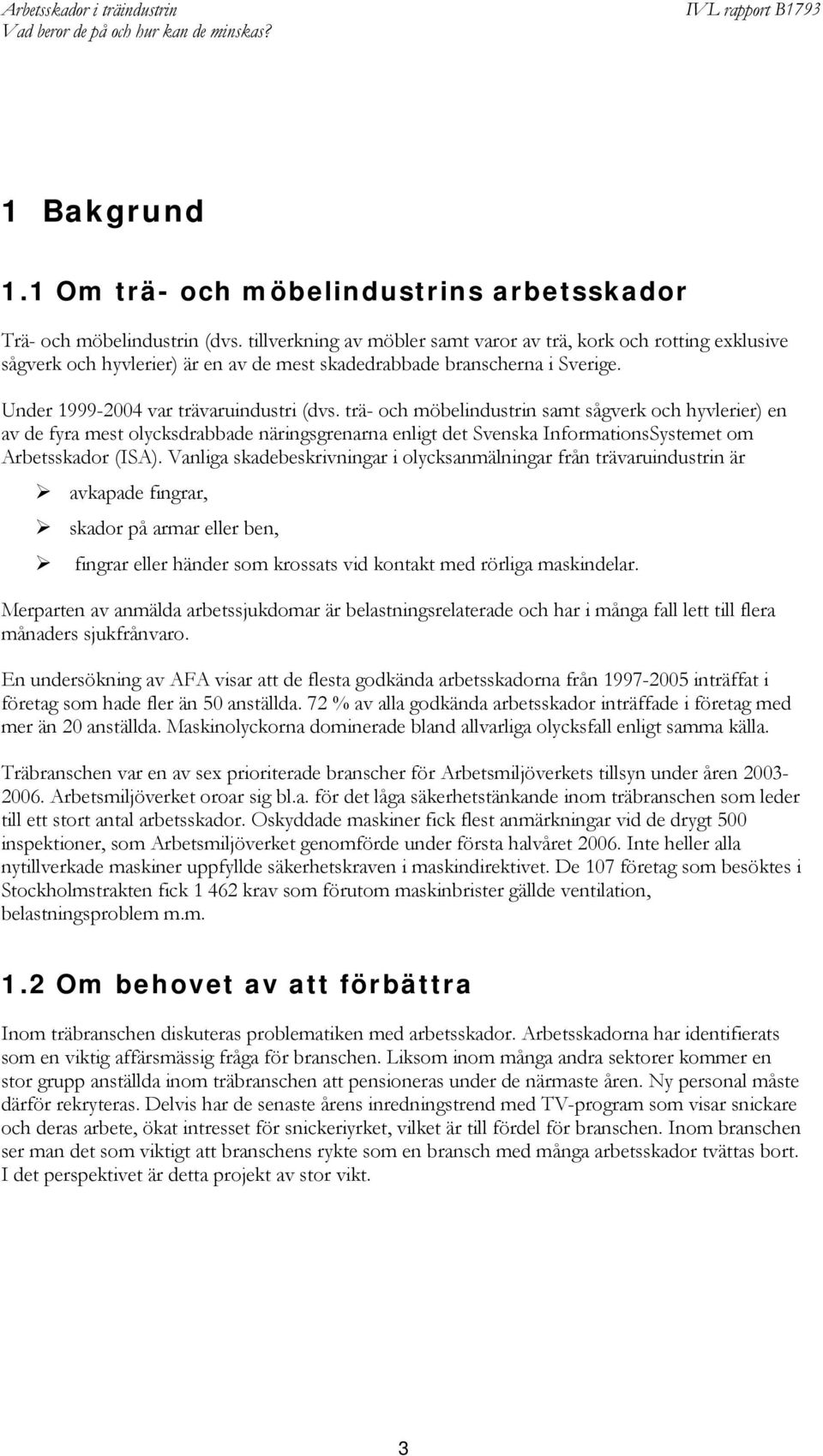 trä- och möbelindustrin samt sågverk och hyvlerier) en av de fyra mest olycksdrabbade näringsgrenarna enligt det Svenska InformationsSystemet om Arbetsskador (ISA).